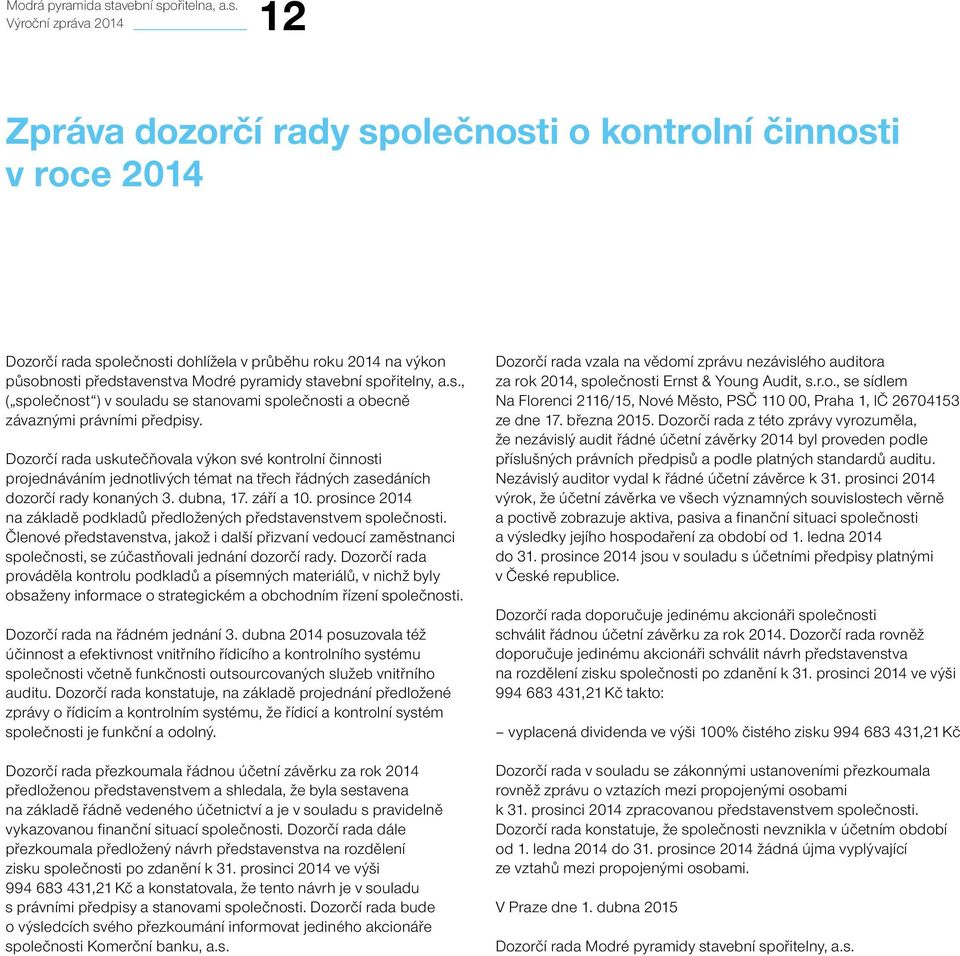 prosince 2014 na základě podkladů předložených představenstvem společnosti. Členové, jakož i další přizvaní vedoucí zaměstnanci společnosti, se zúčastňovali jednání dozorčí rady.