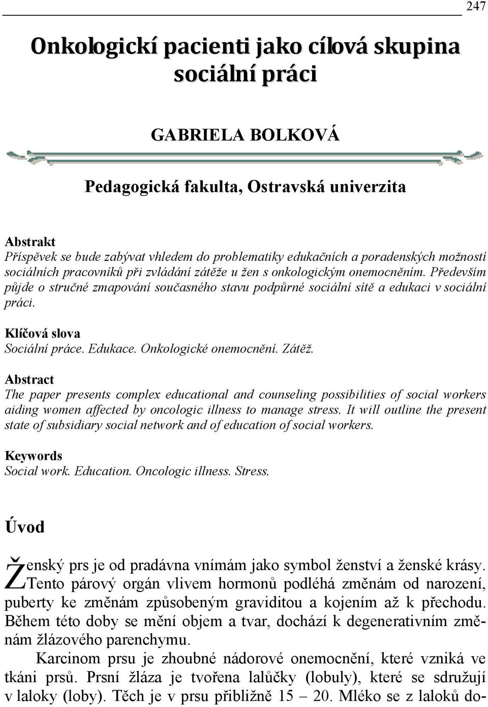 Především půjde o stručné zmapování současného stavu podpůrné sociální sítě a edukaci v sociální práci. Klíčová slova Sociální práce. Edukace. Onkologické onemocnění. Zátěž.