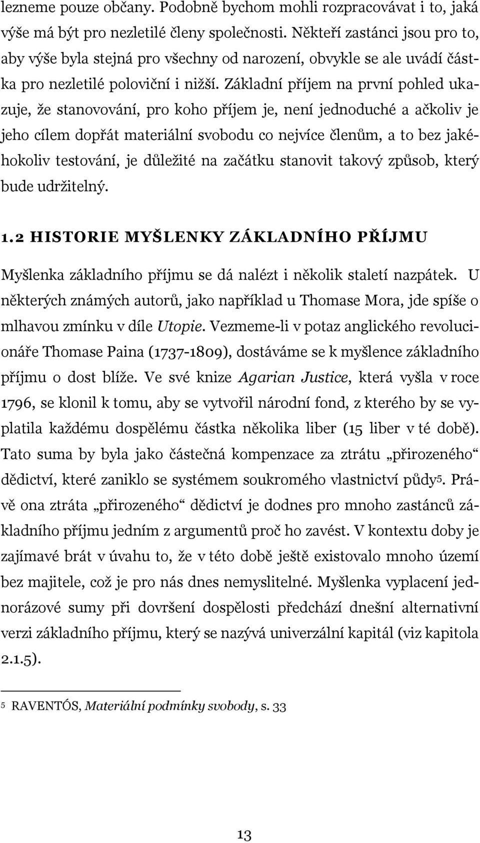 Základní příjem na první pohled ukazuje, že stanovování, pro koho příjem je, není jednoduché a ačkoliv je jeho cílem dopřát materiální svobodu co nejvíce členům, a to bez jakéhokoliv testování, je