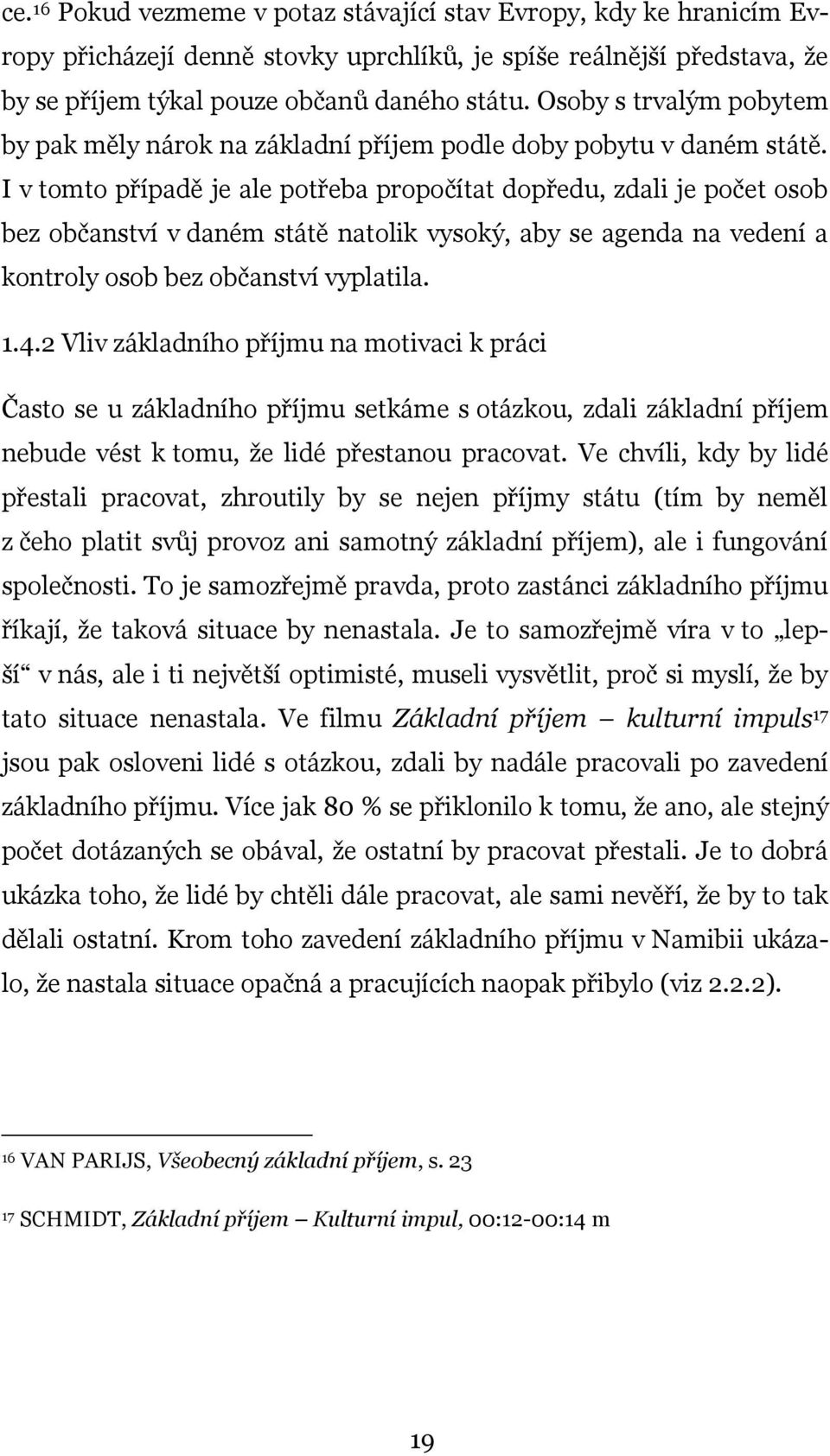 I v tomto případě je ale potřeba propočítat dopředu, zdali je počet osob bez občanství v daném státě natolik vysoký, aby se agenda na vedení a kontroly osob bez občanství vyplatila. 1.4.