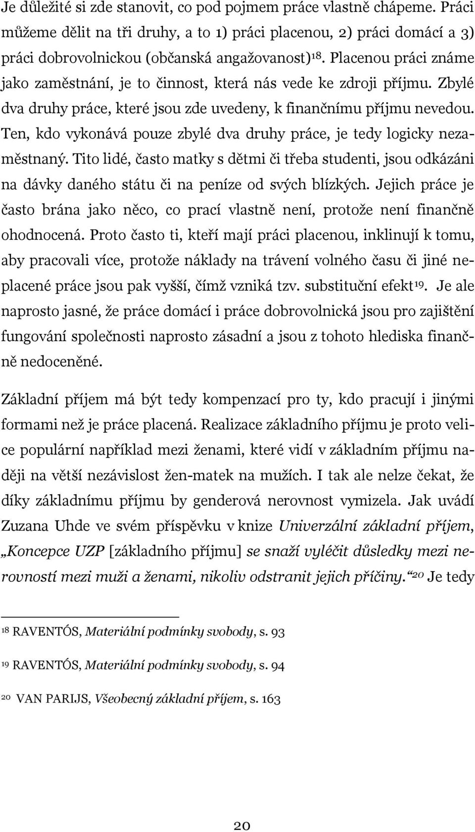 Ten, kdo vykonává pouze zbylé dva druhy práce, je tedy logicky nezaměstnaný. Tito lidé, často matky s dětmi či třeba studenti, jsou odkázáni na dávky daného státu či na peníze od svých blízkých.