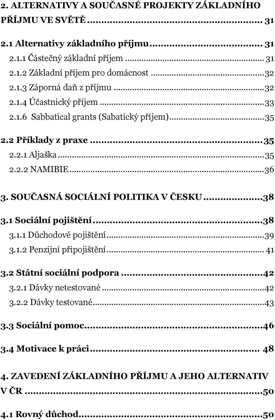 .. 36 3. SOUČASNÁ SOCIÁLNÍ POLITIKA V ČESKU... 38 3.1 Sociální pojištění... 38 3.1.1 Důchodové pojištění... 39 3.1.2 Penzijní připojištění... 41 3.2 Státní sociální podpora... 42 3.2.1 Dávky netestované.