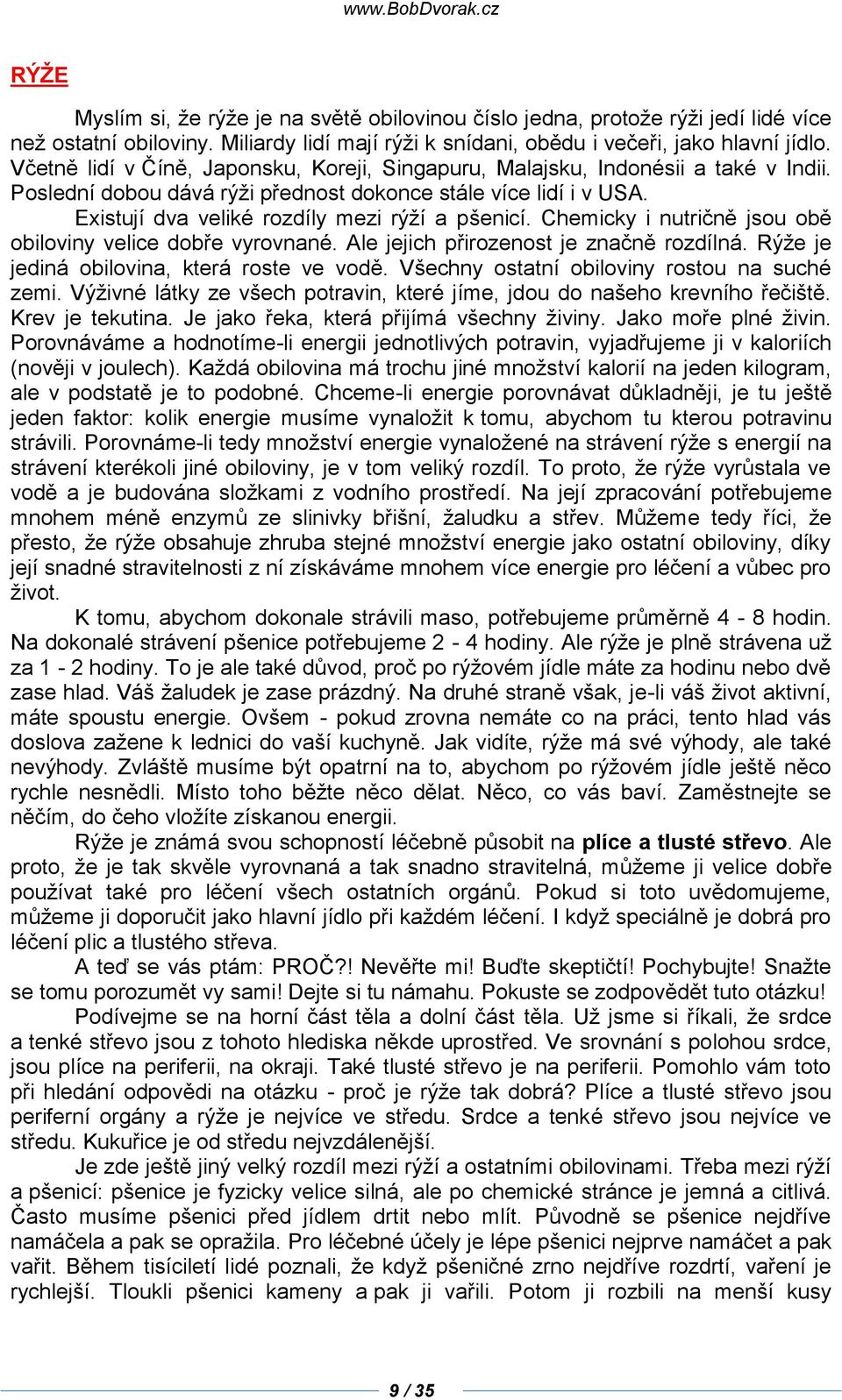 Chemicky i nutričně jsou obě obiloviny velice dobře vyrovnané. Ale jejich přirozenost je značně rozdílná. Rýže je jediná obilovina, která roste ve vodě. Všechny ostatní obiloviny rostou na suché zemi.