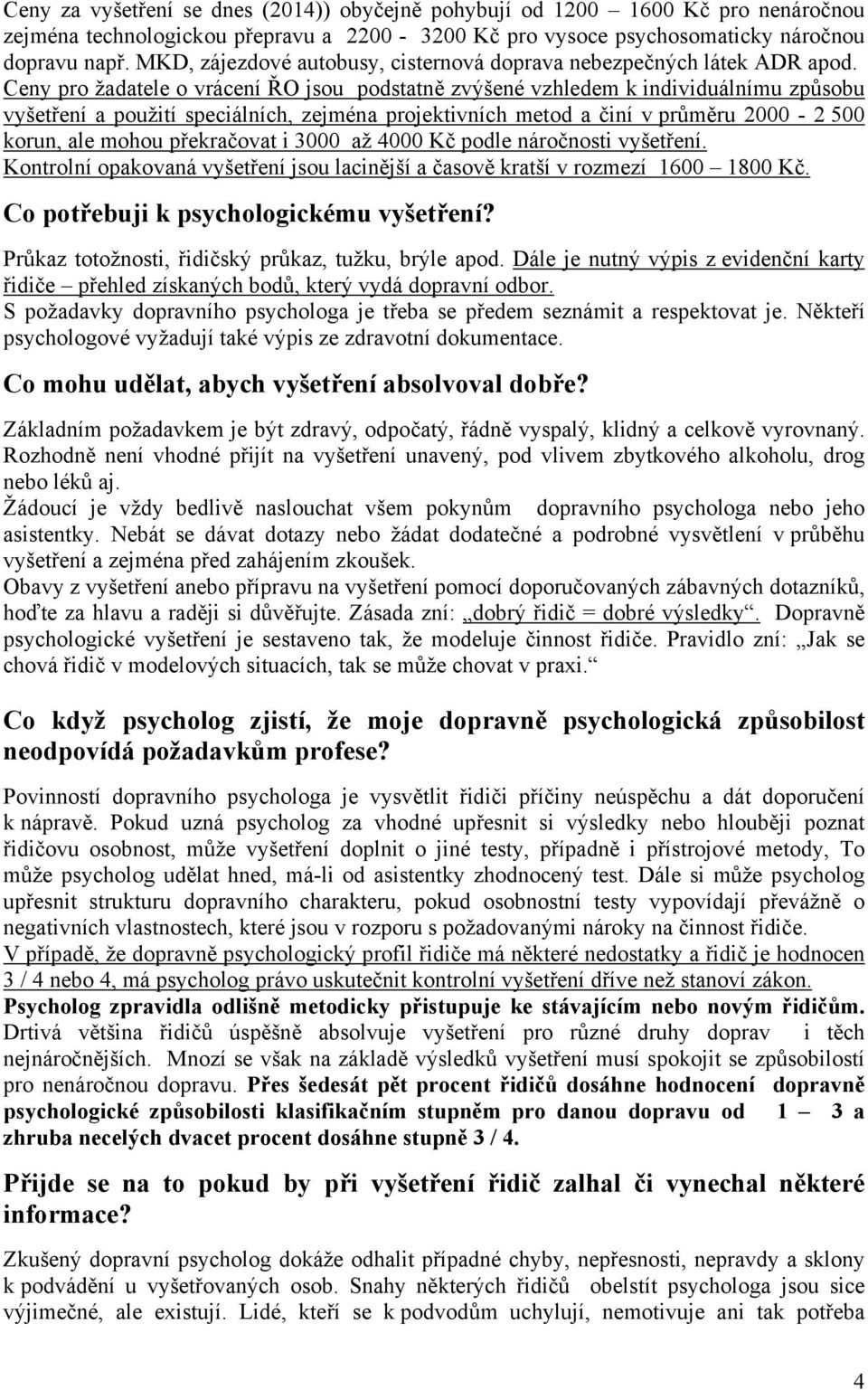 Ceny pro žadatele o vrácení ŘO jsou podstatně zvýšené vzhledem k individuálnímu způsobu vyšetření a použití speciálních, zejména projektivních metod a činí v průměru 2000-2 500 korun, ale mohou