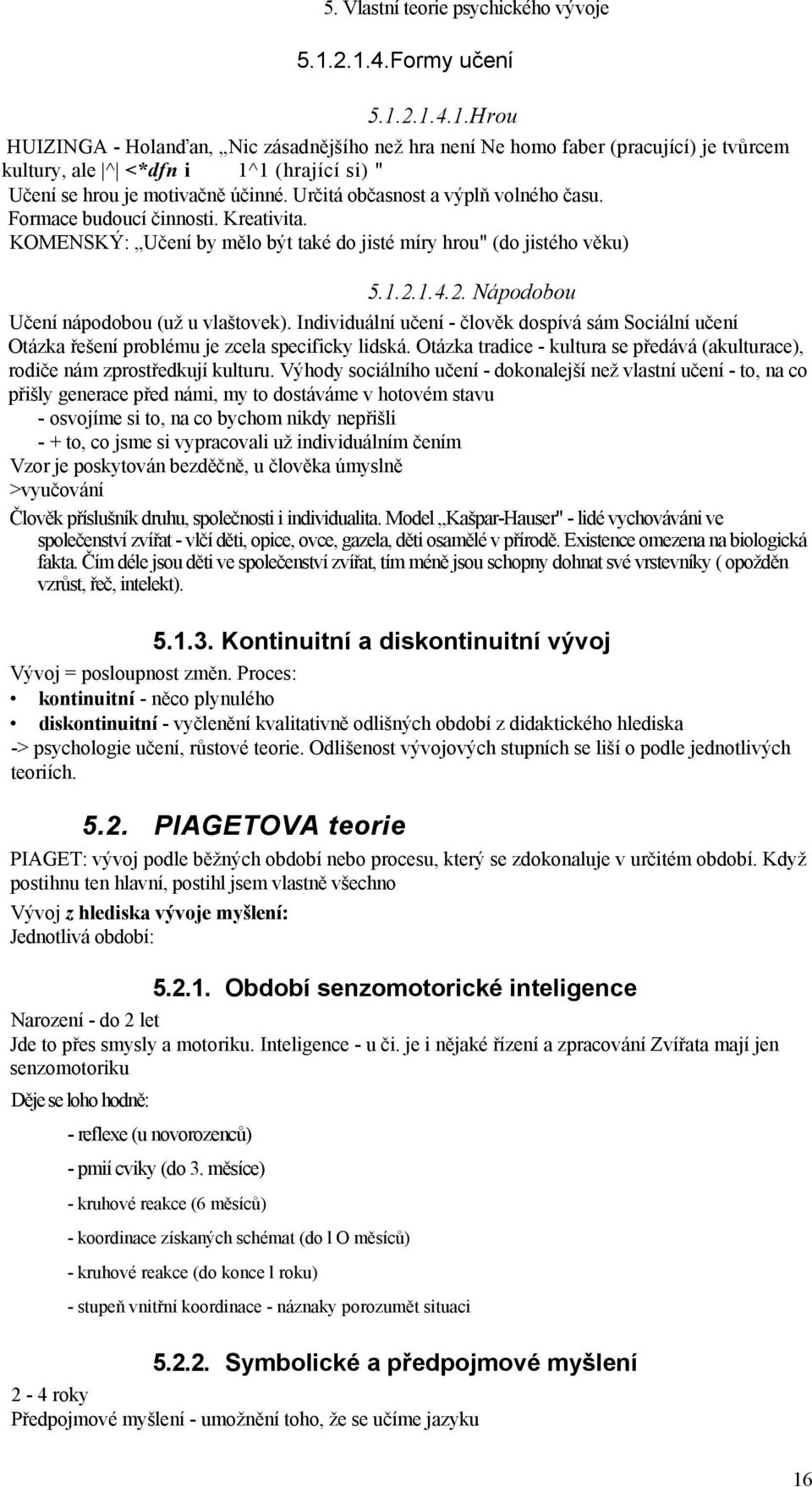 Určitá občasnost a výplň volného času. Formace budoucí činnosti. Kreativita. KOMENSKÝ: Učení by mělo být také do jisté míry hrou" (do jistého věku) 5.1.2.1.4.2. Nápodobou Učení nápodobou (už u vlaštovek).