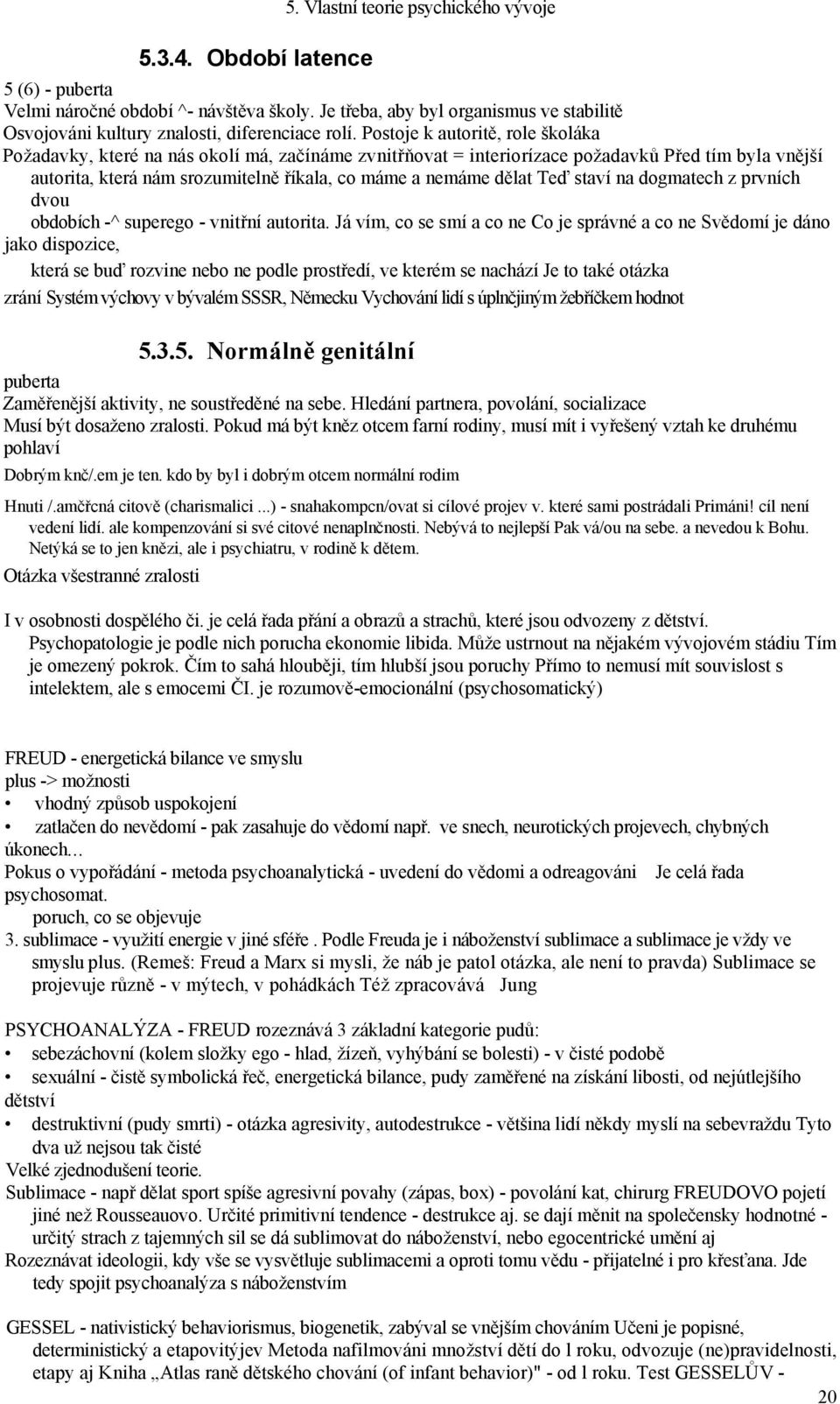 Postoje k autoritě, role školáka Požadavky, které na nás okolí má, začínáme zvnitřňovat = interiorízace požadavků Před tím byla vnější autorita, která nám srozumitelně říkala, co máme a nemáme dělat