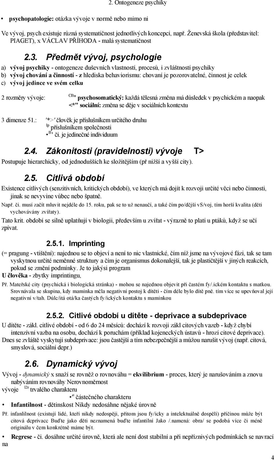 Předmět vývoj, psychologie a) vývoj psychiky - ontogeneze duševních vlastností, procesů, i zvláštností psychiky b) vývoj chování a činností - z hlediska behaviorismu: chovaní je pozorovatelné,