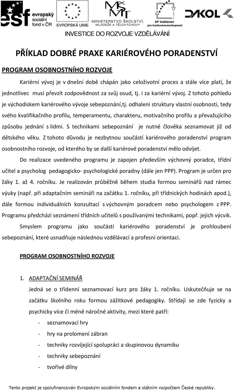 odhalení struktury vlastní osobnosti, tedy svého kvalifikačního profilu, temperamentu, charakteru, motivačního profilu a převažujícího způsobu jednání s lidmi.