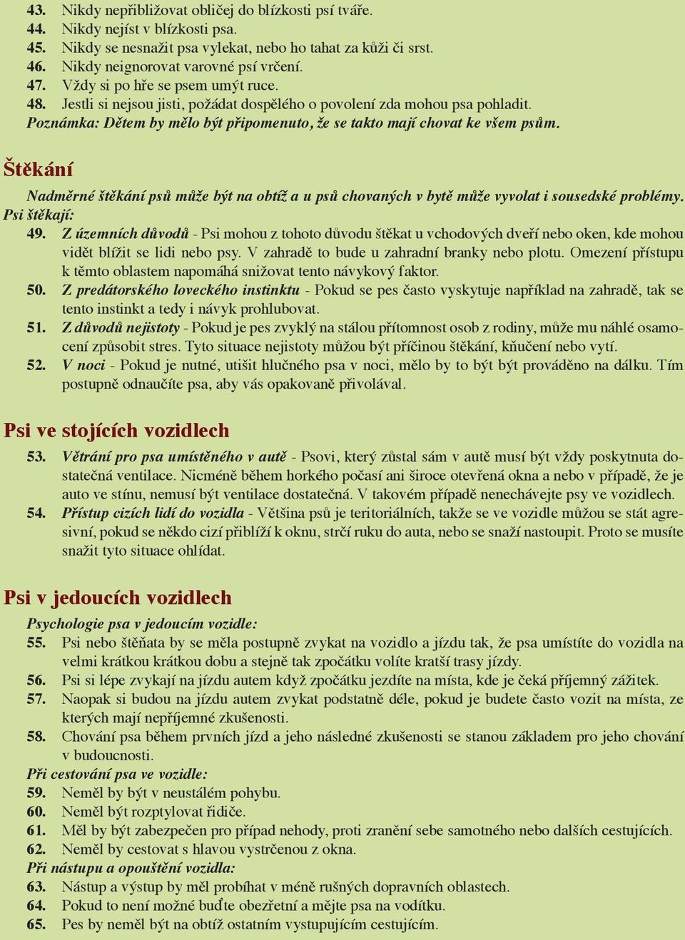 Štěkání Nadměrné štěkání psů může být na obtíž a u psů chovaných v bytě může vyvolat i sousedské problémy. Psi štěkají: 49.