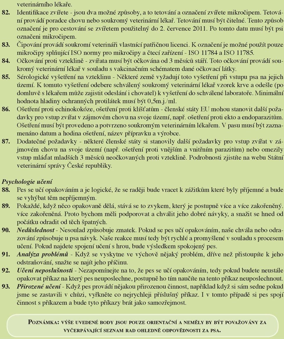 Čipování provádí soukromí veterináři vlastnící patřičnou licenci. K označení je možné použít pouze mikročipy splňující ISO normy pro mikročipy a čtecí zařízení - ISO 11784 a ISO 11785. 84.