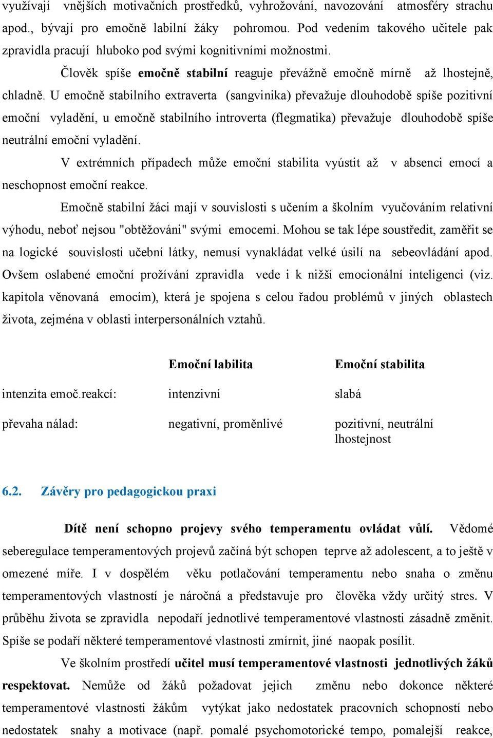 U emočně stabilního extraverta (sangvinika) převažuje dlouhodobě spíše pozitivní emoční vyladění, u emočně stabilního introverta (flegmatika) převažuje dlouhodobě spíše neutrální emoční vyladění.