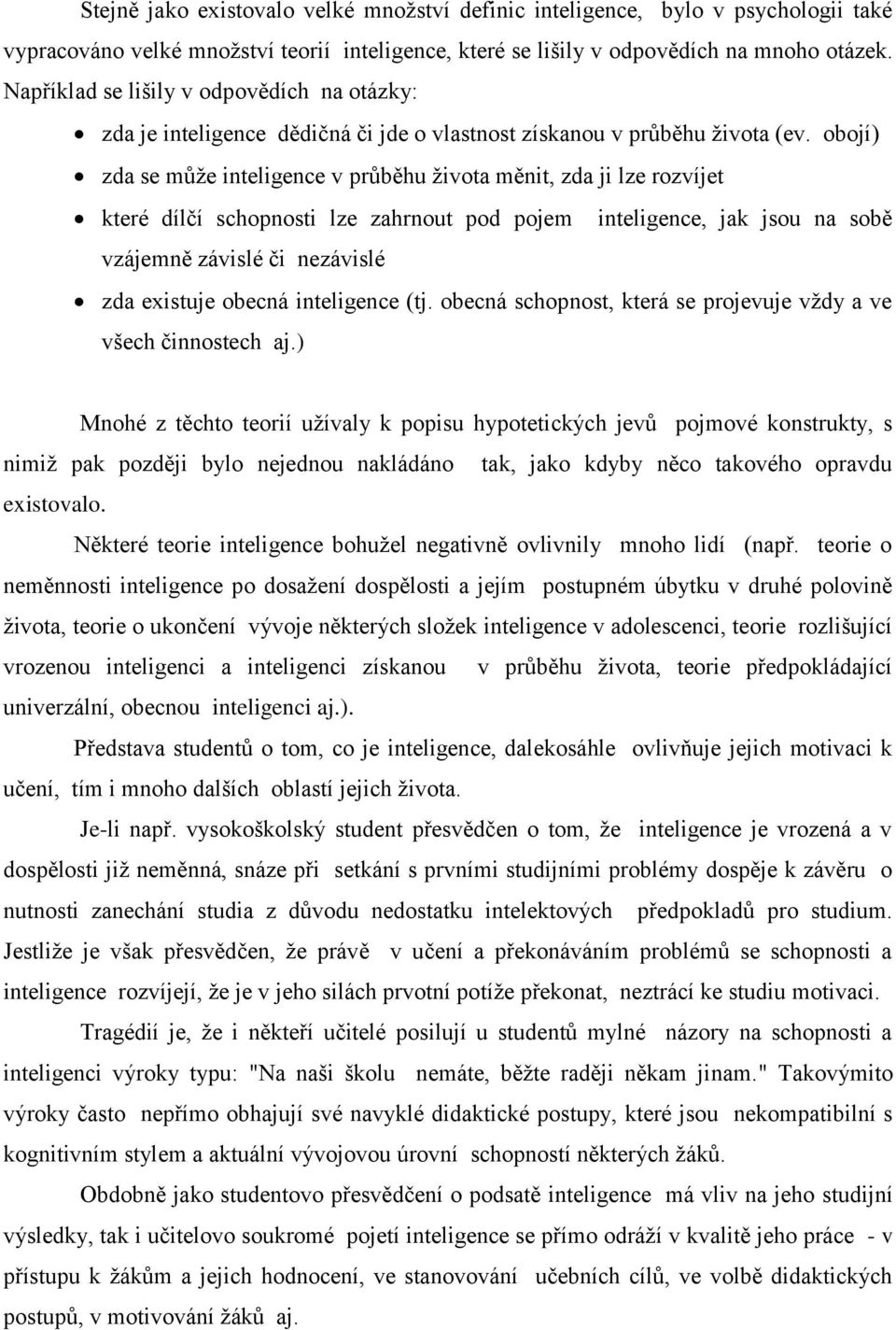 obojí) zda se může inteligence v průběhu života měnit, zda ji lze rozvíjet které dílčí schopnosti lze zahrnout pod pojem inteligence, jak jsou na sobě vzájemně závislé či nezávislé zda existuje