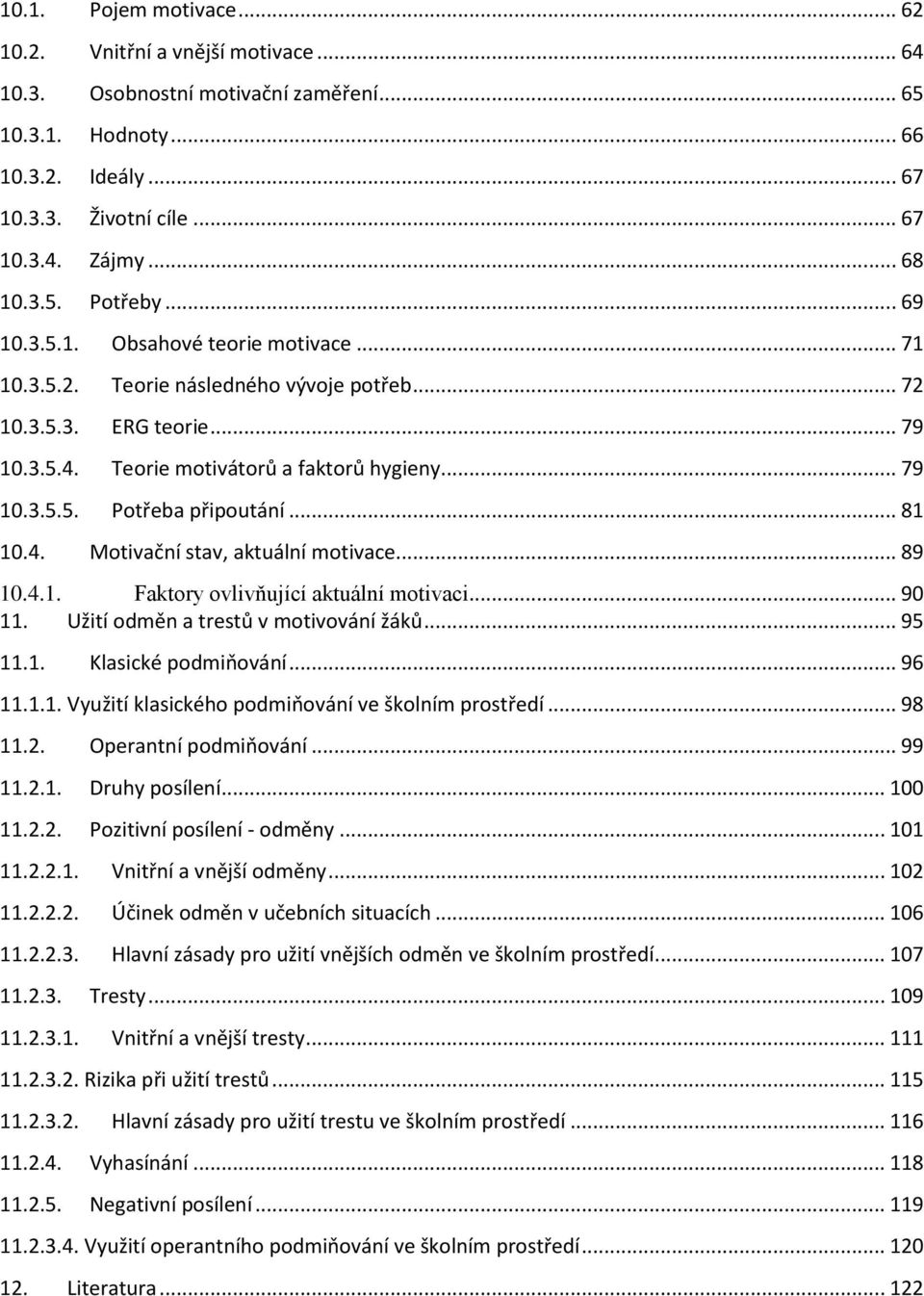 .. 81 10.4. Motivační stav, aktuální motivace... 89 10.4.1. Faktory ovlivňující aktuální motivaci... 90 11. Užití odměn a trestů v motivování žáků... 95 11.1. Klasické podmiňování... 96 11.1.1. Využití klasického podmiňování ve školním prostředí.