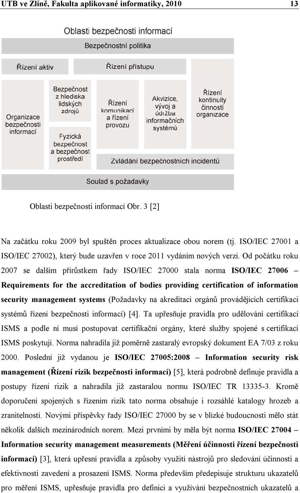 Od počátku roku 2007 se dalším přírůstkem řady ISO/IEC 27000 stala norma ISO/IEC 27006 Requirements for the accreditation of bodies providing certification of information security management systems