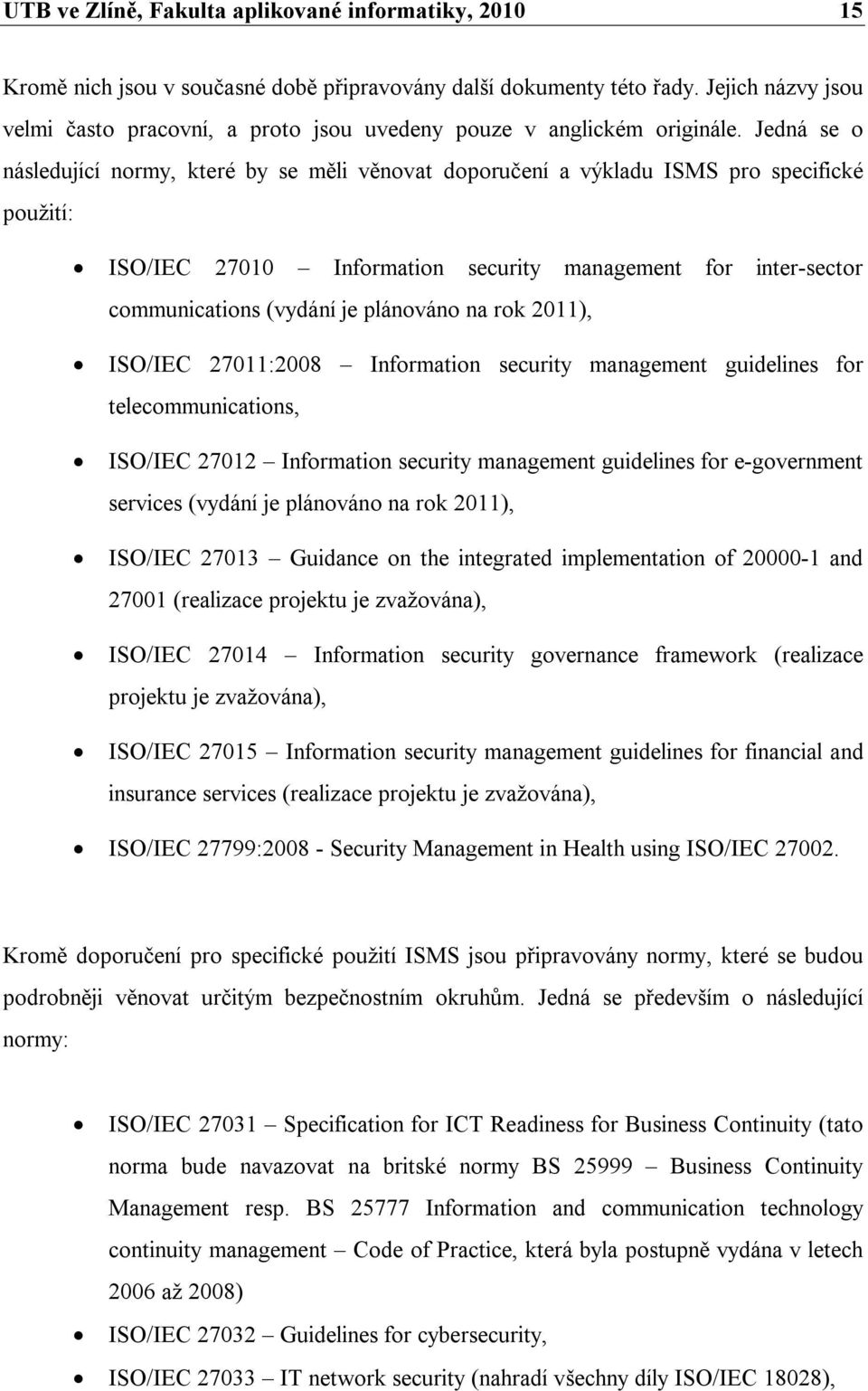 Jedná se o následující normy, které by se měli věnovat doporučení a výkladu ISMS pro specifické použití: ISO/IEC 27010 Information security management for inter-sector communications (vydání je