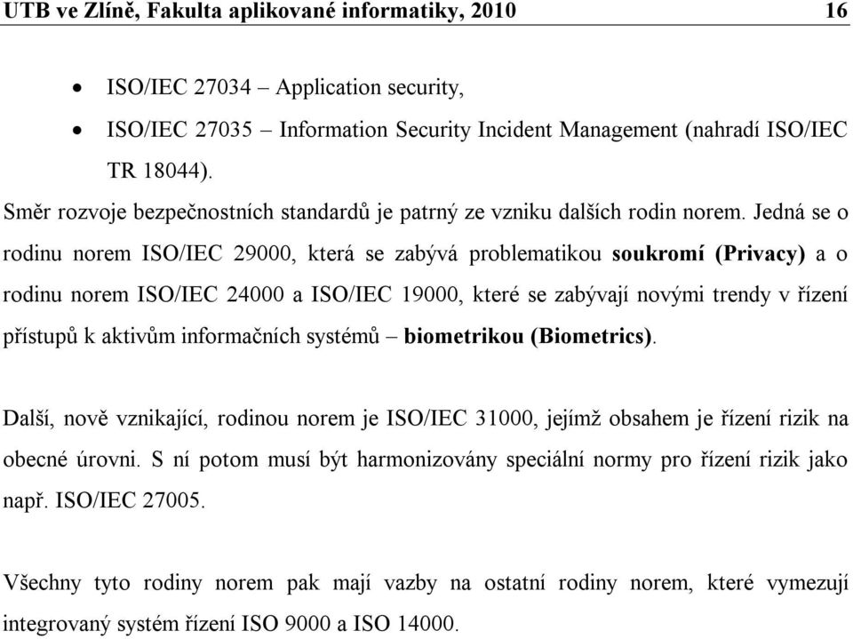 Jedná se o rodinu norem ISO/IEC 29000, která se zabývá problematikou soukromí (Privacy) a o rodinu norem ISO/IEC 24000 a ISO/IEC 19000, které se zabývají novými trendy v řízení přístupů k aktivům