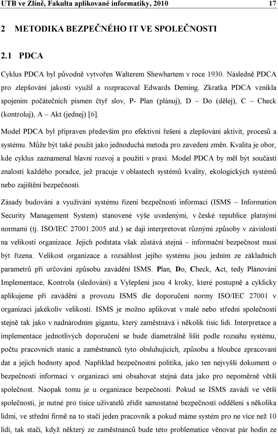 Zkratka PDCA vznikla spojením počátečních písmen čtyř slov, P- Plan (plánuj), D Do (dělej), C Check (kontroluj), A Akt (jednej) [6].