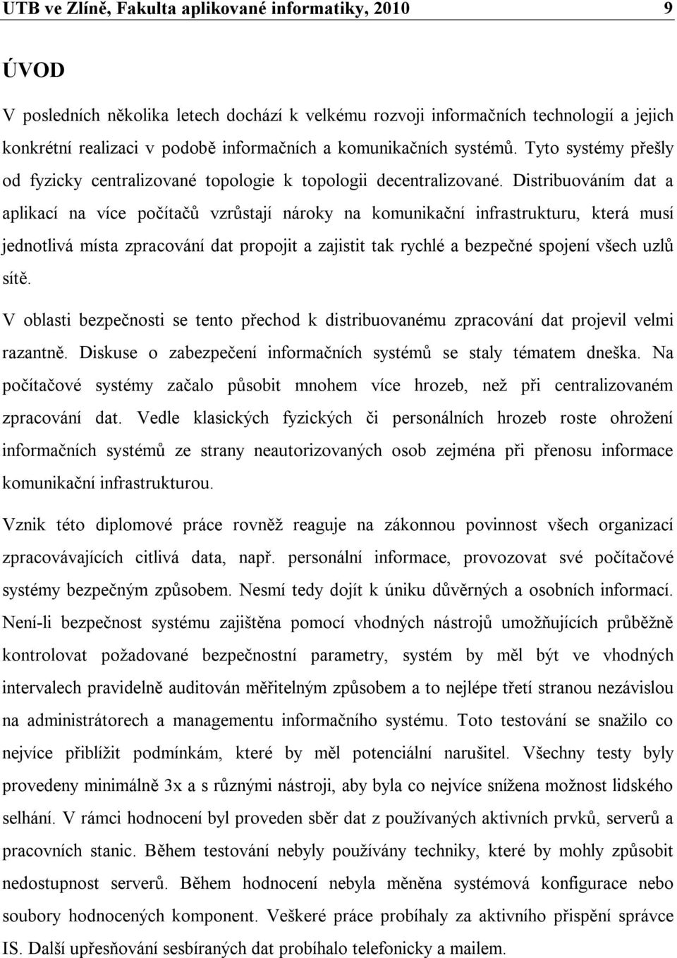 Distribuováním dat a aplikací na více počítačů vzrůstají nároky na komunikační infrastrukturu, která musí jednotlivá místa zpracování dat propojit a zajistit tak rychlé a bezpečné spojení všech uzlů