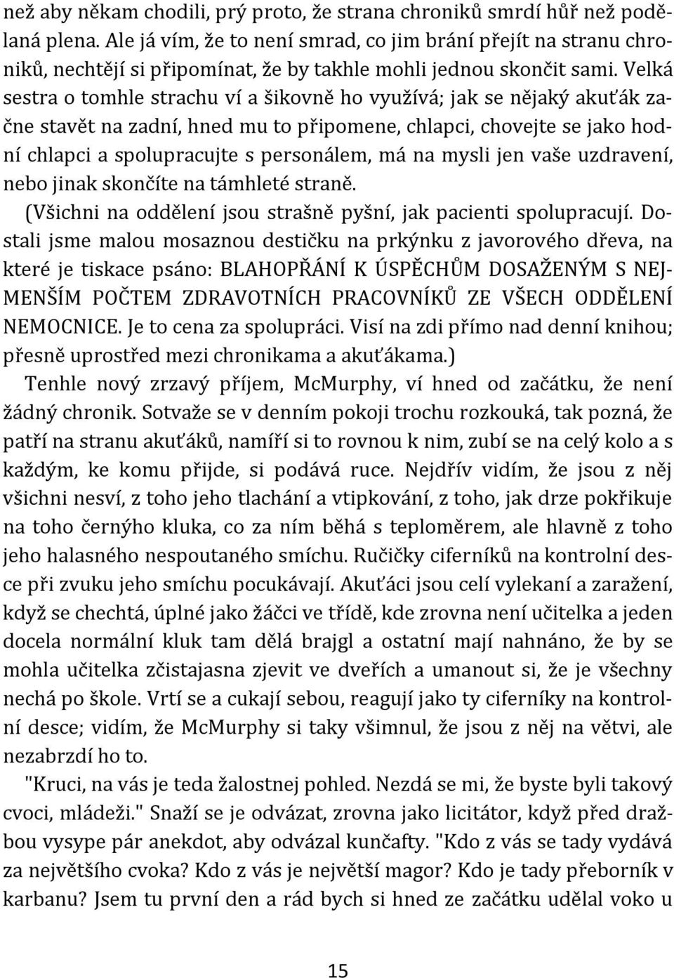 Velká sestra o tomhle strachu ví a šikovně ho využívá; jak se nějaký akuťák začne stavět na zadní, hned mu to připomene, chlapci, chovejte se jako hodní chlapci a spolupracujte s personálem, má na