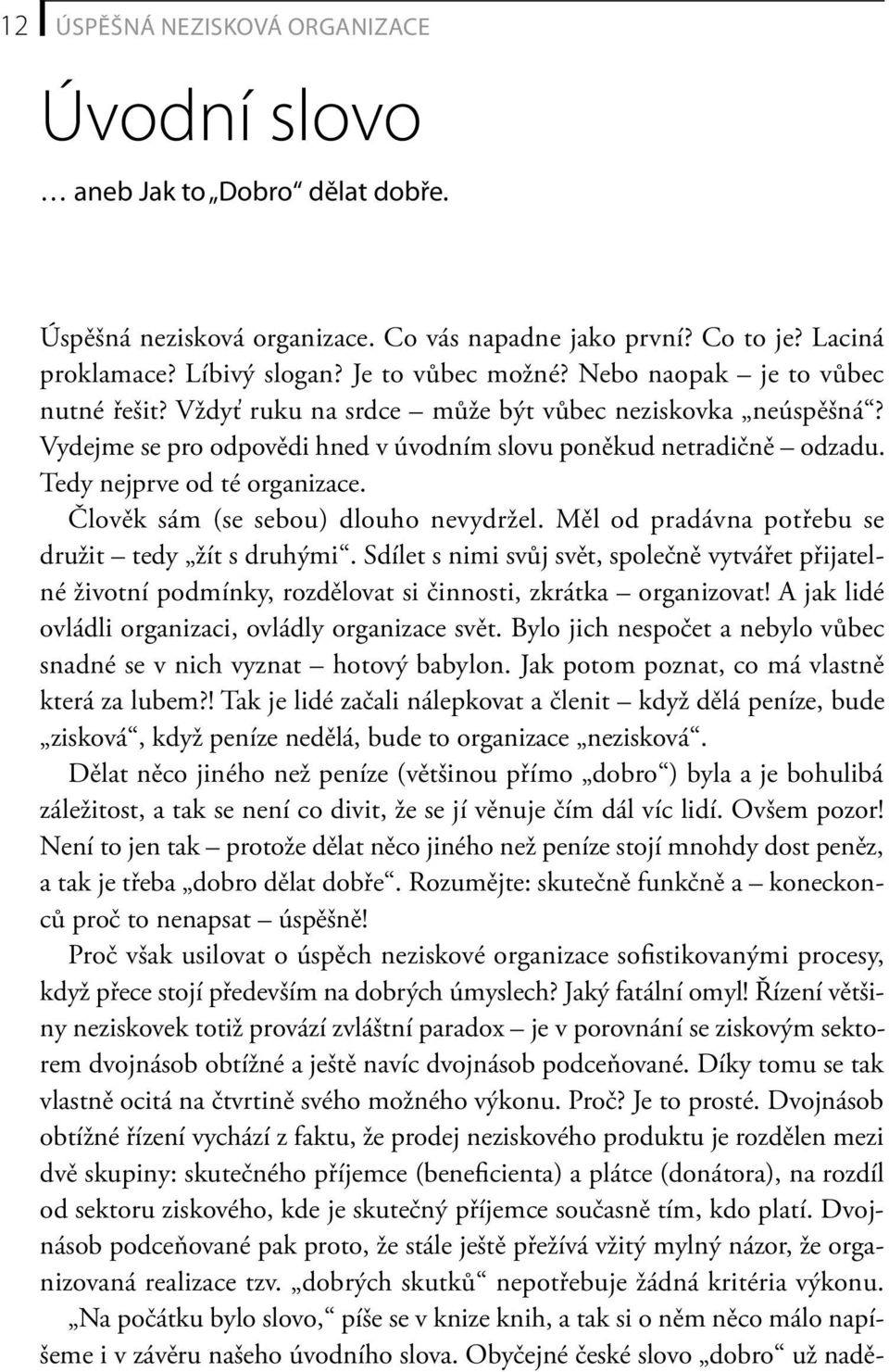 Člověk sám (se sebou) dlouho nevydržel. Měl od pradávna potřebu se družit tedy žít s druhými.