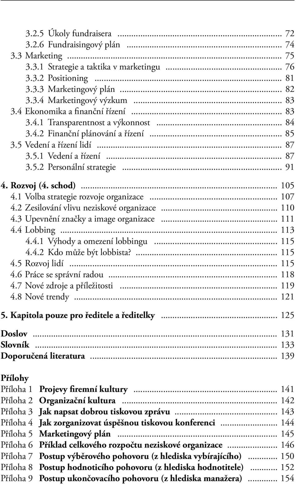 .. 91 4. Rozvoj (4. schod)... 105 4.1 Volba strategie rozvoje organizace... 107 4.2 Zesilování vlivu neziskové organizace... 110 4.3 Upevnění značky a image organizace... 111 4.4 Lobbing... 113 4.4.1 Výhody a omezení lobbingu.