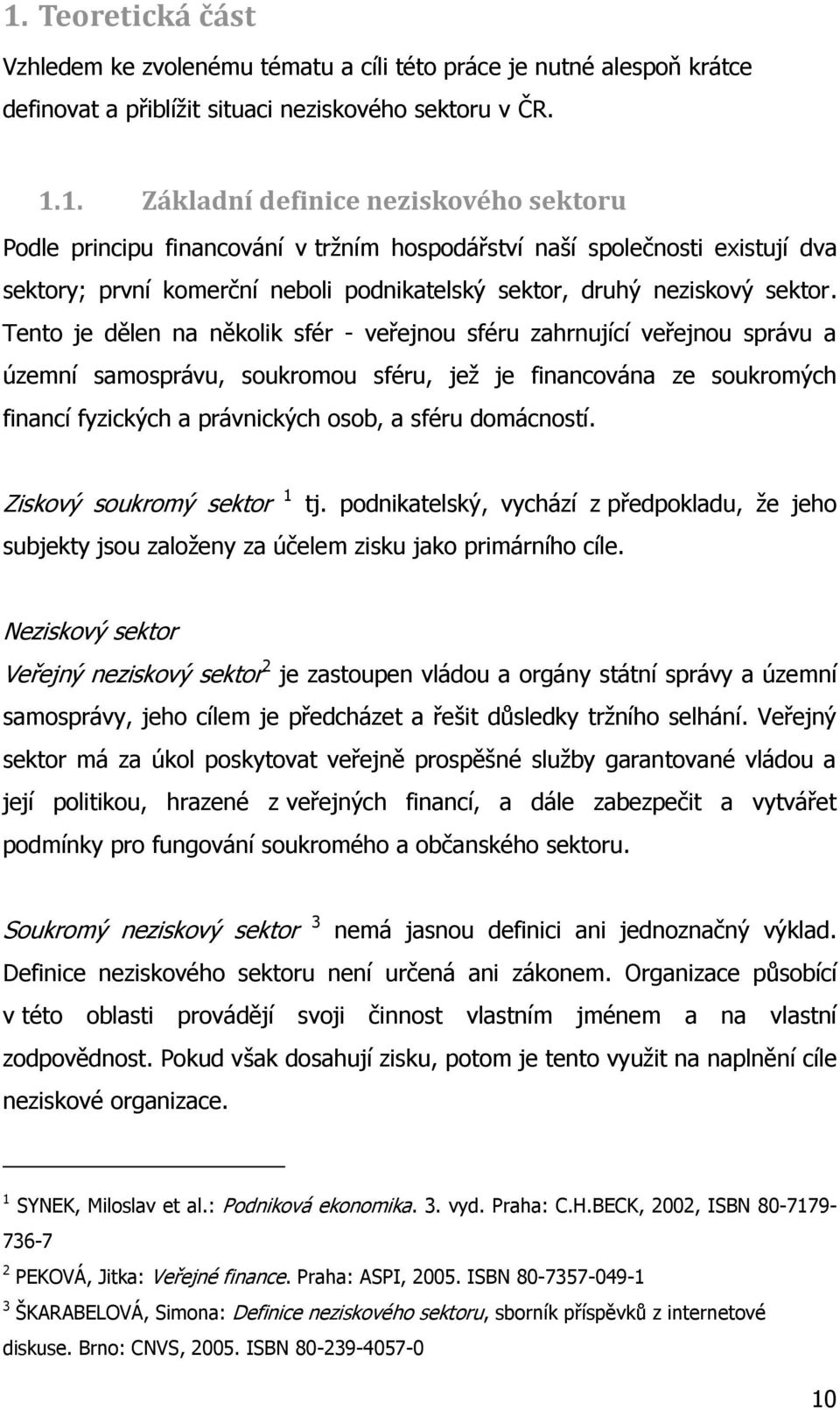 domácností. Ziskový soukromý sektor 1 tj. podnikatelský, vychází z předpokladu, ţe jeho subjekty jsou zaloţeny za účelem zisku jako primárního cíle.