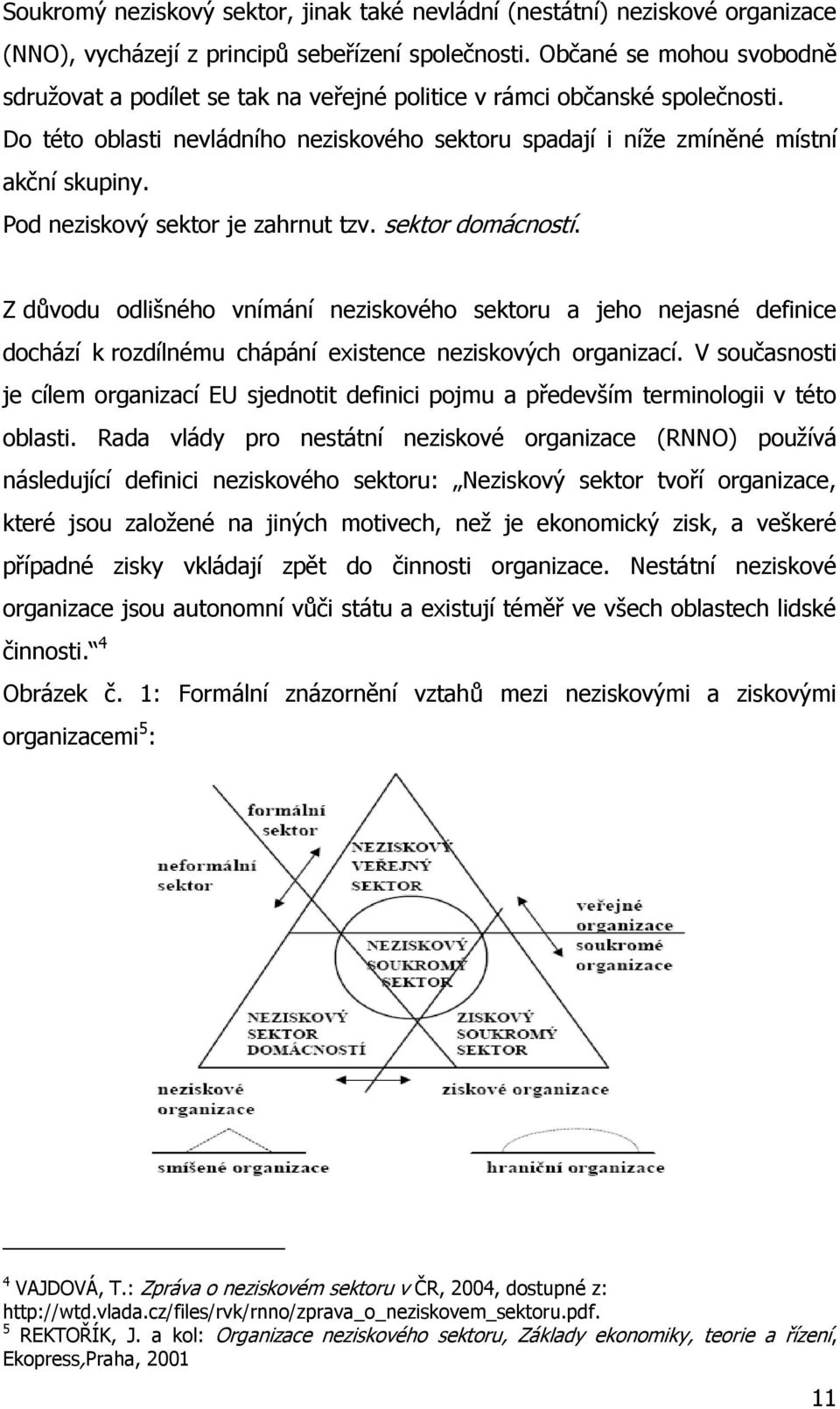 Pod neziskový sektor je zahrnut tzv. sektor domácností. Z důvodu odlišného vnímání neziskového sektoru a jeho nejasné definice dochází k rozdílnému chápání existence neziskových organizací.