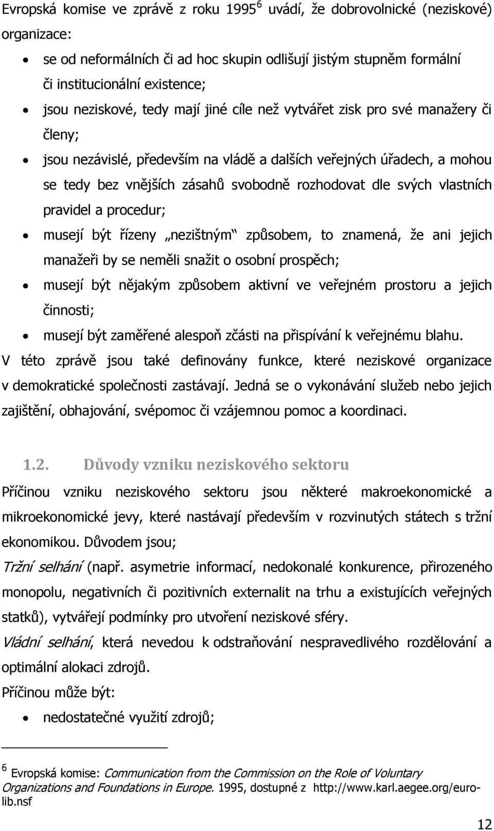 svých vlastních pravidel a procedur; musejí být řízeny nezištným způsobem, to znamená, ţe ani jejich manaţeři by se neměli snaţit o osobní prospěch; musejí být nějakým způsobem aktivní ve veřejném