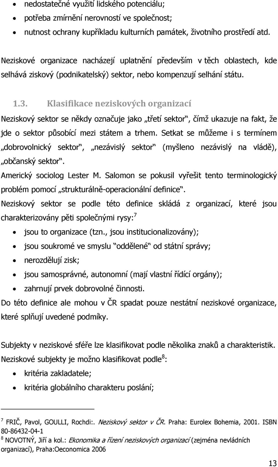 Klasifikace neziskových organizací Neziskový sektor se někdy označuje jako třetí sektor, čímţ ukazuje na fakt, ţe jde o sektor působící mezi státem a trhem.