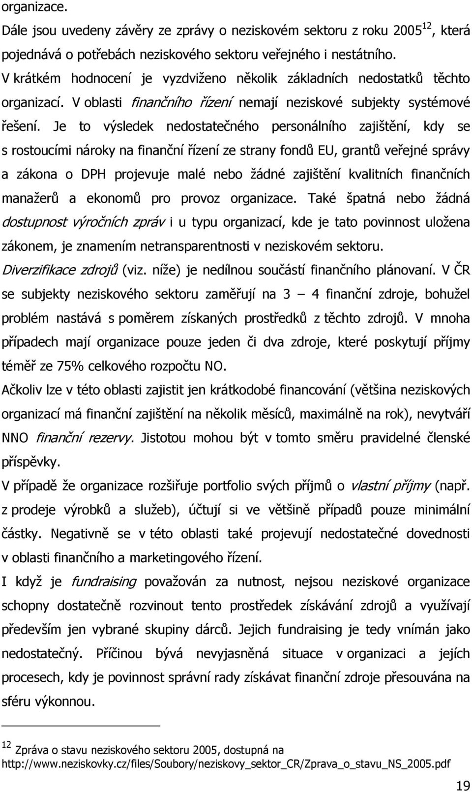 Je to výsledek nedostatečného personálního zajištění, kdy se s rostoucími nároky na finanční řízení ze strany fondů EU, grantů veřejné správy a zákona o DPH projevuje malé nebo ţádné zajištění