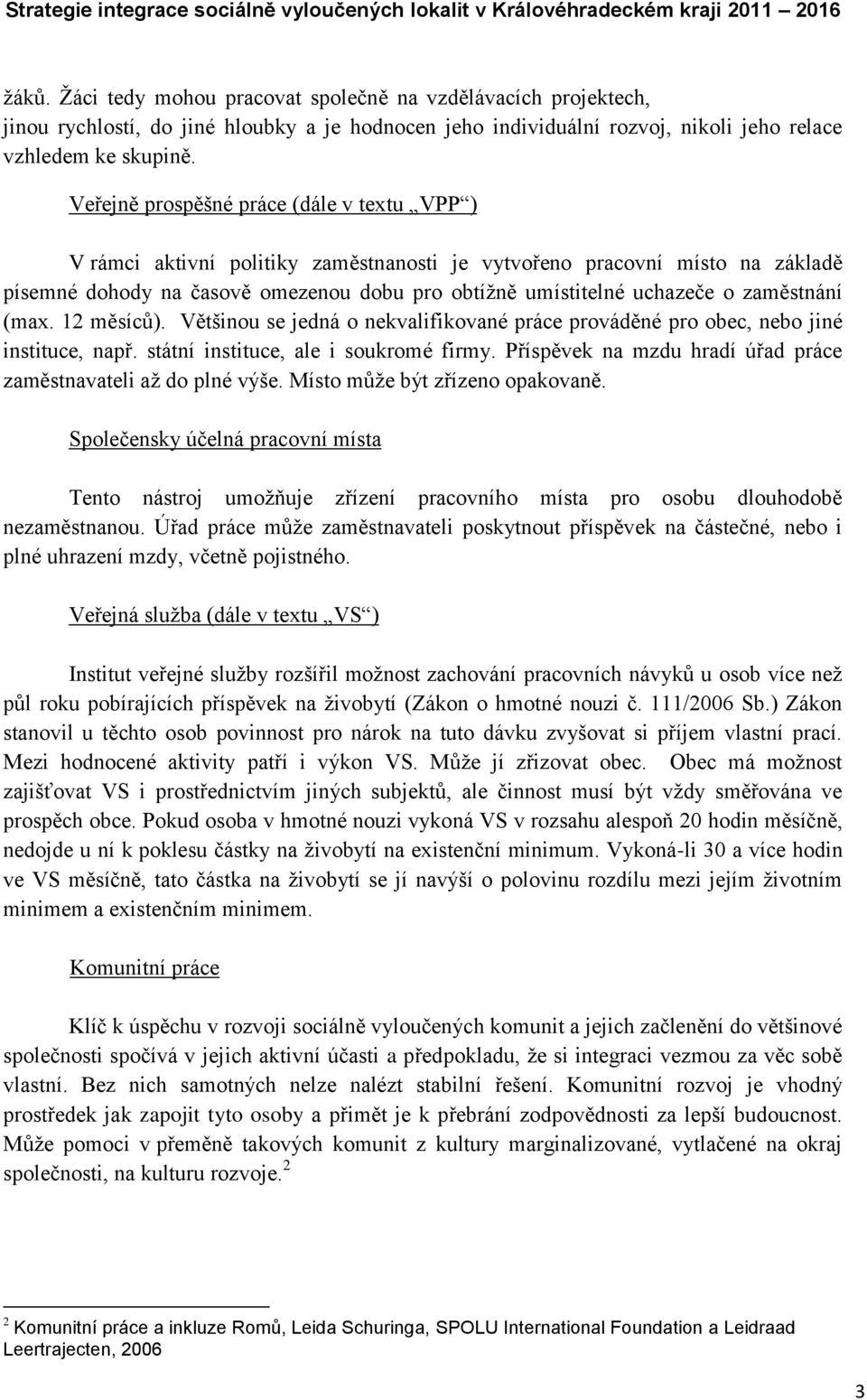 zaměstnání (max. 12 měsíců). Většinou se jedná o nekvalifikované práce prováděné pro obec, nebo jiné instituce, např. státní instituce, ale i soukromé firmy.