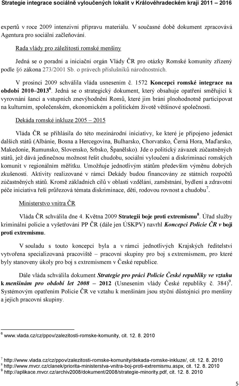 V prosinci 2009 schválila vláda usnesením č. 1572 Koncepci romské integrace na období 2010 2013 6.