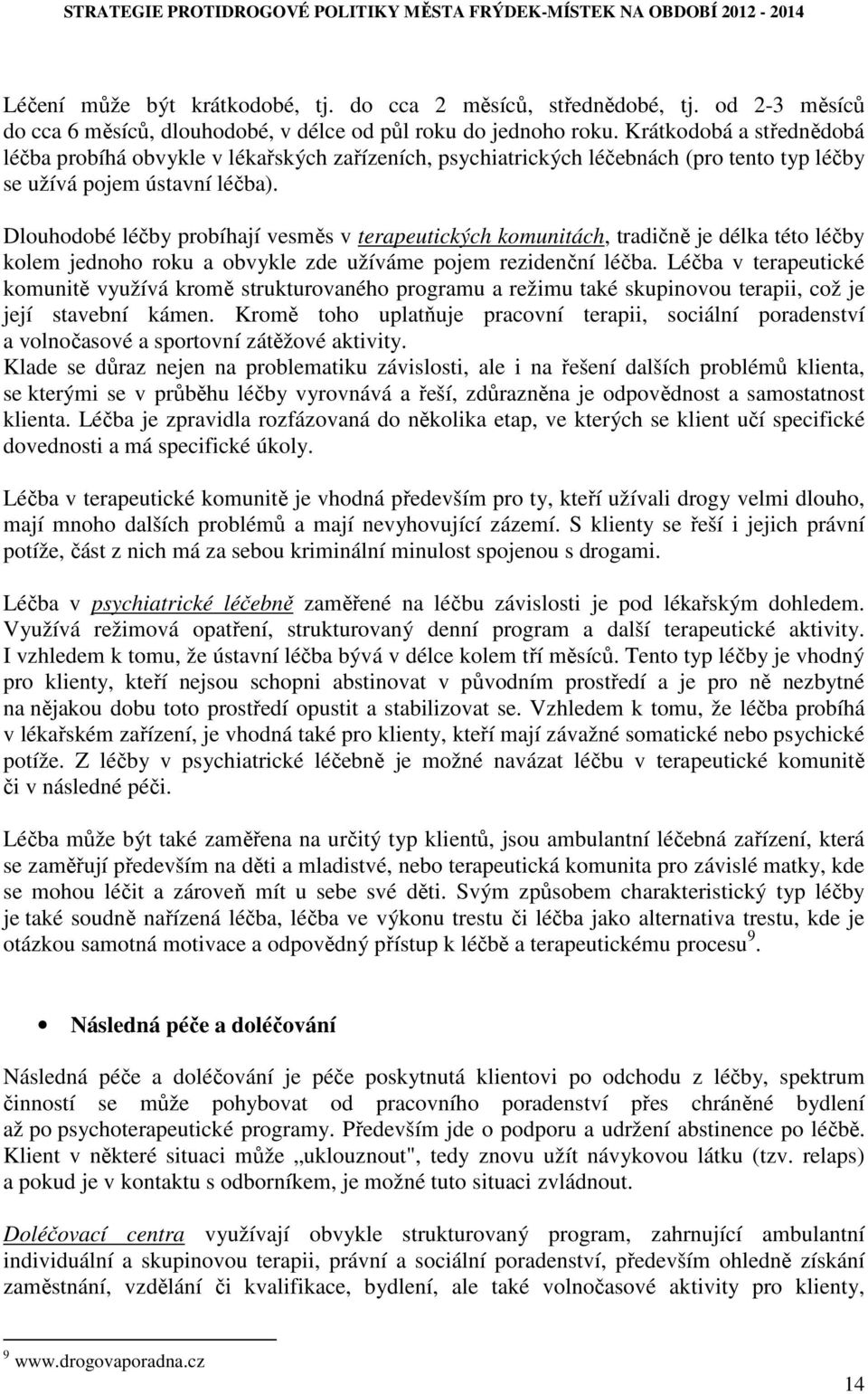 Dlouhodobé léčby probíhají vesměs v terapeutických komunitách, tradičně je délka této léčby kolem jednoho roku a obvykle zde užíváme pojem rezidenční léčba.