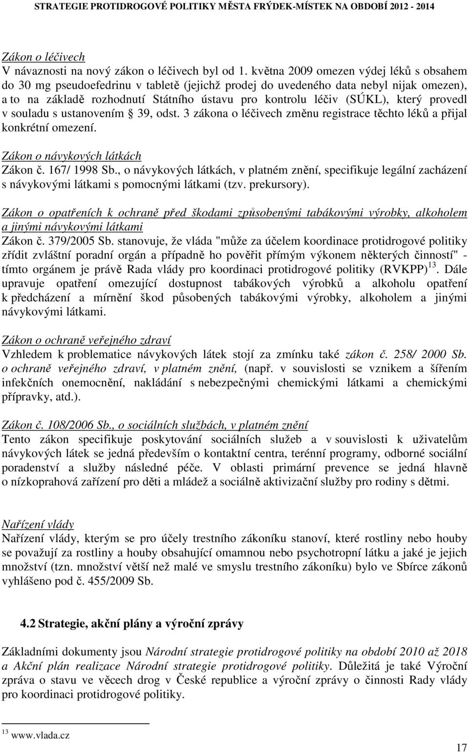 který provedl v souladu s ustanovením 39, odst. 3 zákona o léčivech změnu registrace těchto léků a přijal konkrétní omezení. Zákon o návykových látkách Zákon č. 167/ 1998 Sb.