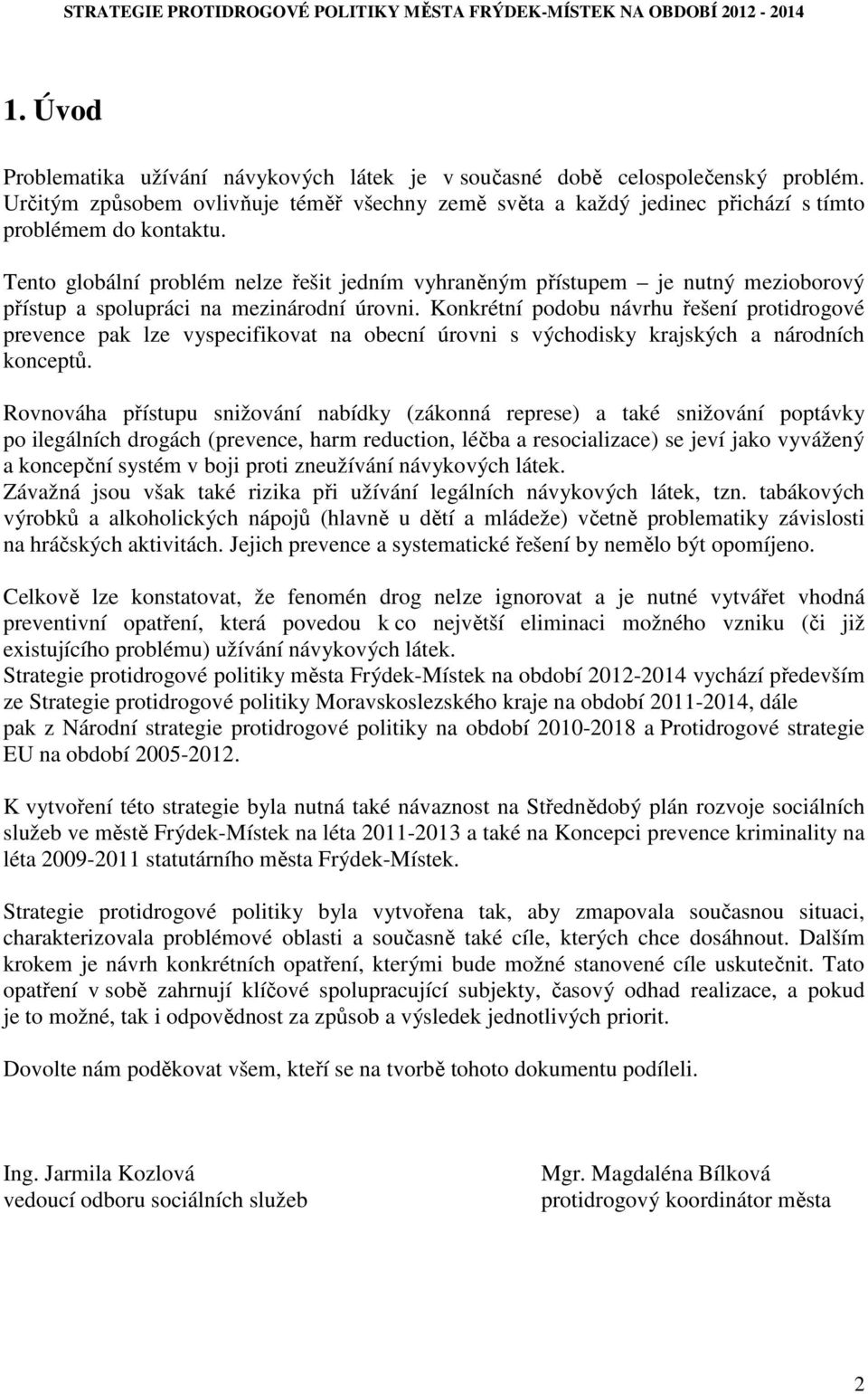 Konkrétní podobu návrhu řešení protidrogové prevence pak lze vyspecifikovat na obecní úrovni s východisky krajských a národních konceptů.