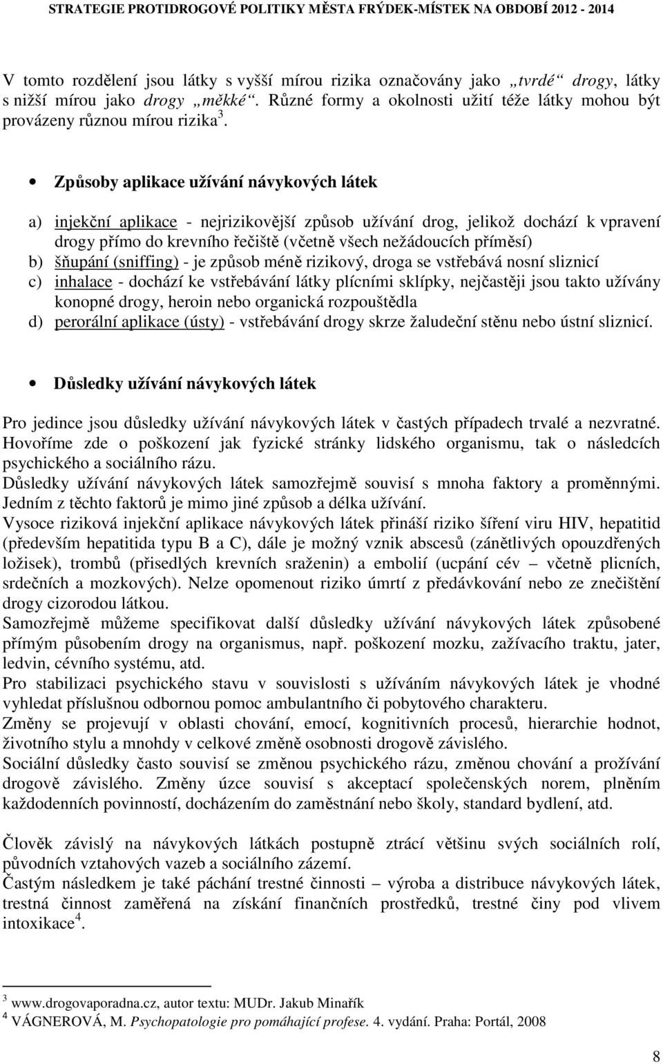 šňupání (sniffing) - je způsob méně rizikový, droga se vstřebává nosní sliznicí c) inhalace - dochází ke vstřebávání látky plícními sklípky, nejčastěji jsou takto užívány konopné drogy, heroin nebo