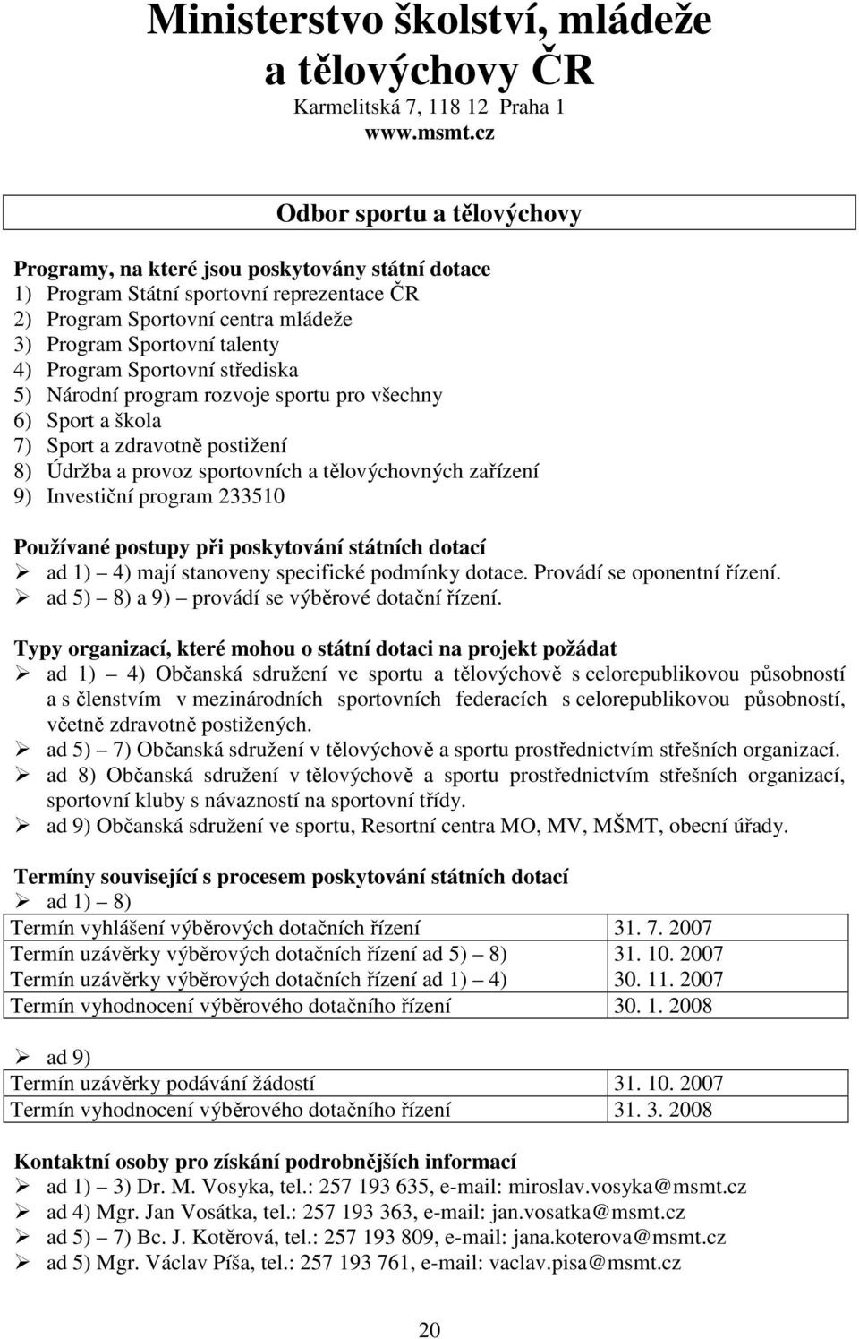 sportu pro všechny 6) Sport a škola 7) Sport a zdravotně postižení 8) Údržba a provoz sportovních a tělovýchovných zařízení 9) Investiční program 233510 ad 1) 4) mají stanoveny specifické podmínky