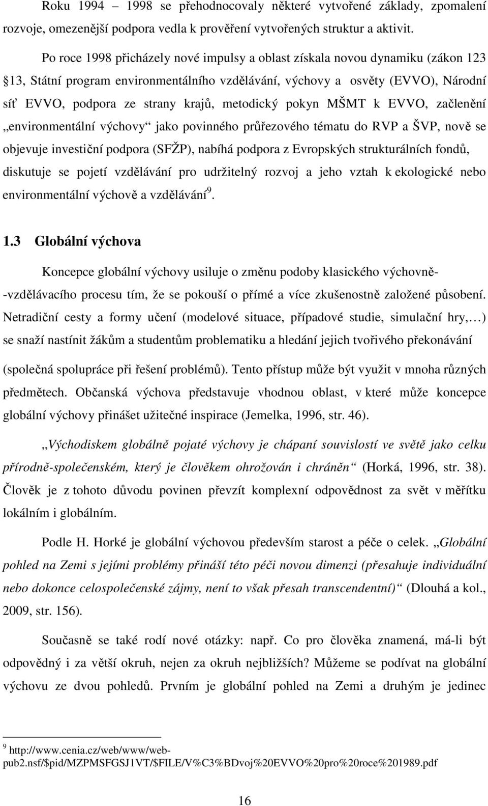 metodický pokyn MŠMT k EVVO, začlenění environmentální výchovy jako povinného průřezového tématu do RVP a ŠVP, nově se objevuje investiční podpora (SFŽP), nabíhá podpora z Evropských strukturálních