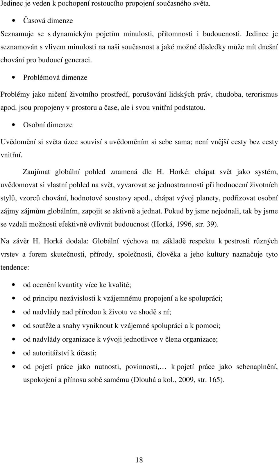 Problémová dimenze Problémy jako ničení životního prostředí, porušování lidských práv, chudoba, terorismus apod. jsou propojeny v prostoru a čase, ale i svou vnitřní podstatou.