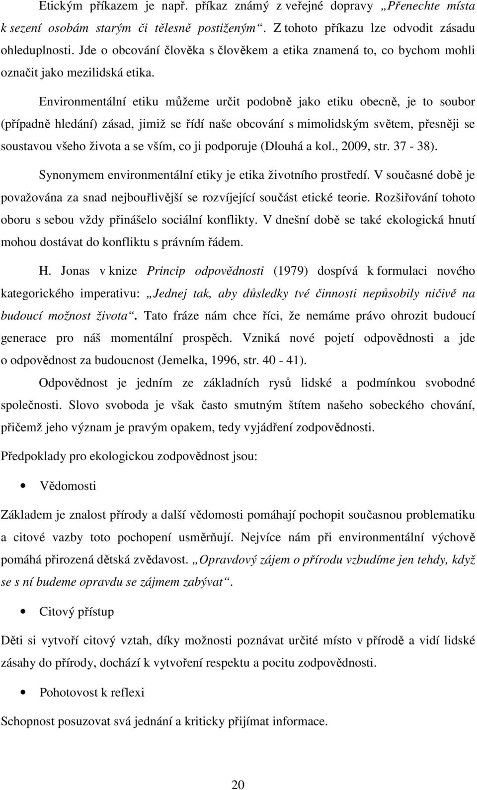 Environmentální etiku můžeme určit podobně jako etiku obecně, je to soubor (případně hledání) zásad, jimiž se řídí naše obcování s mimolidským světem, přesněji se soustavou všeho života a se vším, co