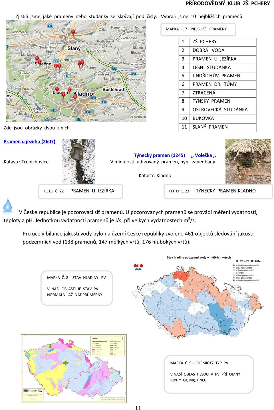 TŮMY 7 ZTRACENÁ 8 TÝNSKÝ PRAMEN 9 OSTROVECKÁ STUDÁNKA 10 BUKOVKA 11 SLANÝ PRAMEN Pramen u jezírka (2607) Katastr: Třebichovice Týnecký pramen (1245),, Voleška,, V minulosti udržovaný pramen, nyní