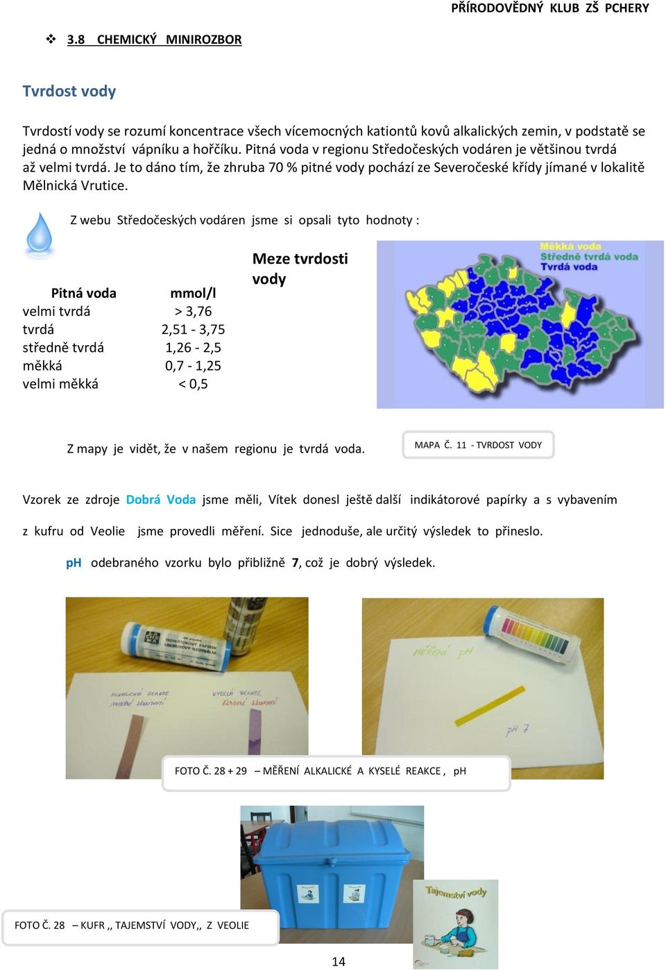 Z webu Středočeských vodáren jsme si opsali tyto hodnoty : Pitná voda mmol/l velmi tvrdá > 3,76 tvrdá 2,51-3,75 středně tvrdá 1,26-2,5 měkká 0,7-1,25 velmi měkká < 0,5 Meze tvrdosti vody Z mapy je