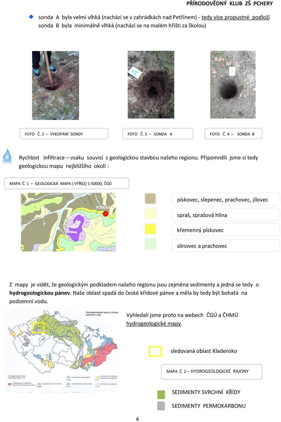 1 GEOLOGICKÁ MAPA ( VÝŘEZ) 1:50000, ČGÚ PCHERY h pískovec, slepenec, prachovec, jílovec spraš, sprašová hlína křemenný pískovec slínovec a prachovec Z mapy je vidět, že geologickým podkladem našeho