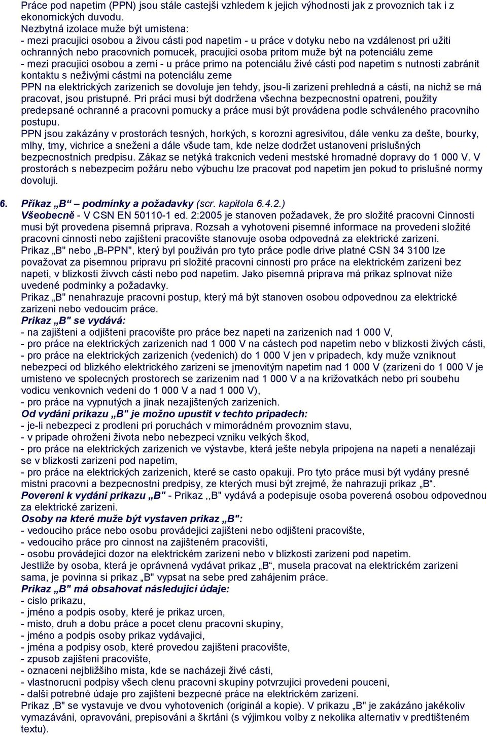 být na potenciálu zeme - mezi pracujici osobou a zemi - u práce primo na potenciálu ţivé cásti pod napetim s nutnosti zabránit kontaktu s neţivými cástmi na potenciálu zeme PPN na elektrických