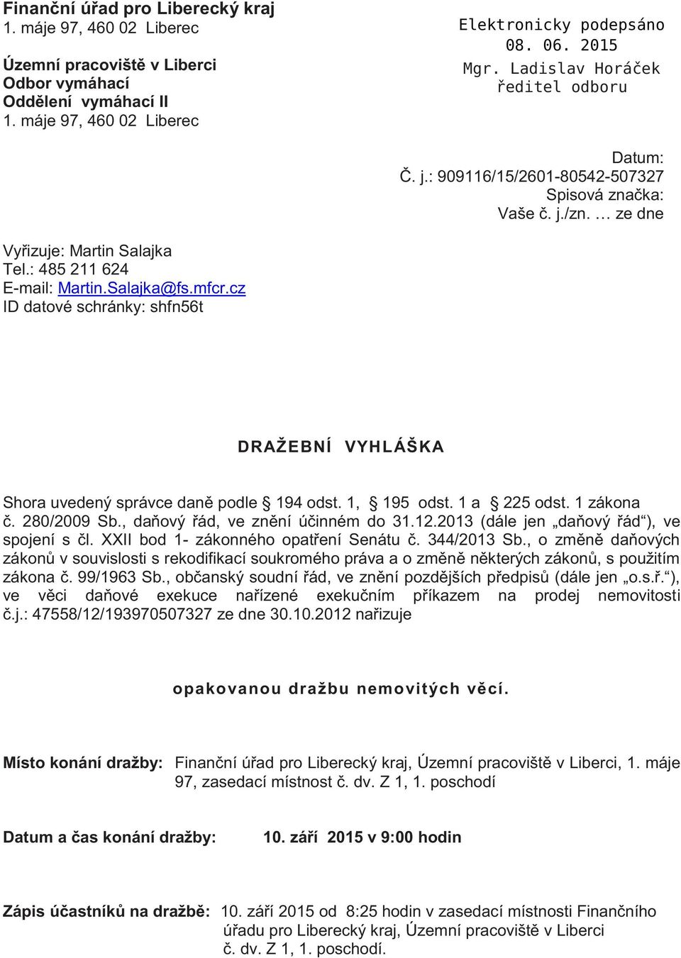 cz ID datové schránky: shfn56t DRAŽEBNÍ VYHLÁŠKA Shora uvedený správce daně podle 194 odst. 1, 195 odst. 1 a 225 odst. 1 zákona č. 280/2009 Sb., daňový řád, ve znění účinném do 31.12.