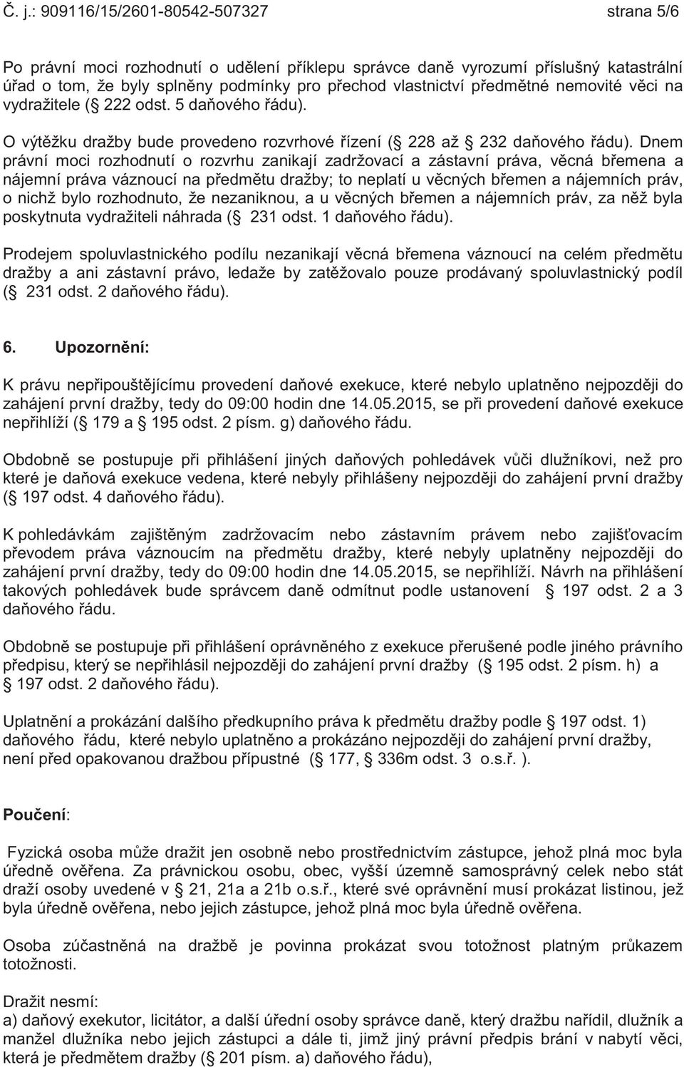 Dnem právní moci rozhodnutí o rozvrhu zanikají zadržovací a zástavní práva, věcná břemena a nájemní práva váznoucí na předmětu dražby; to neplatí u věcných břemen a nájemních práv, o nichž bylo