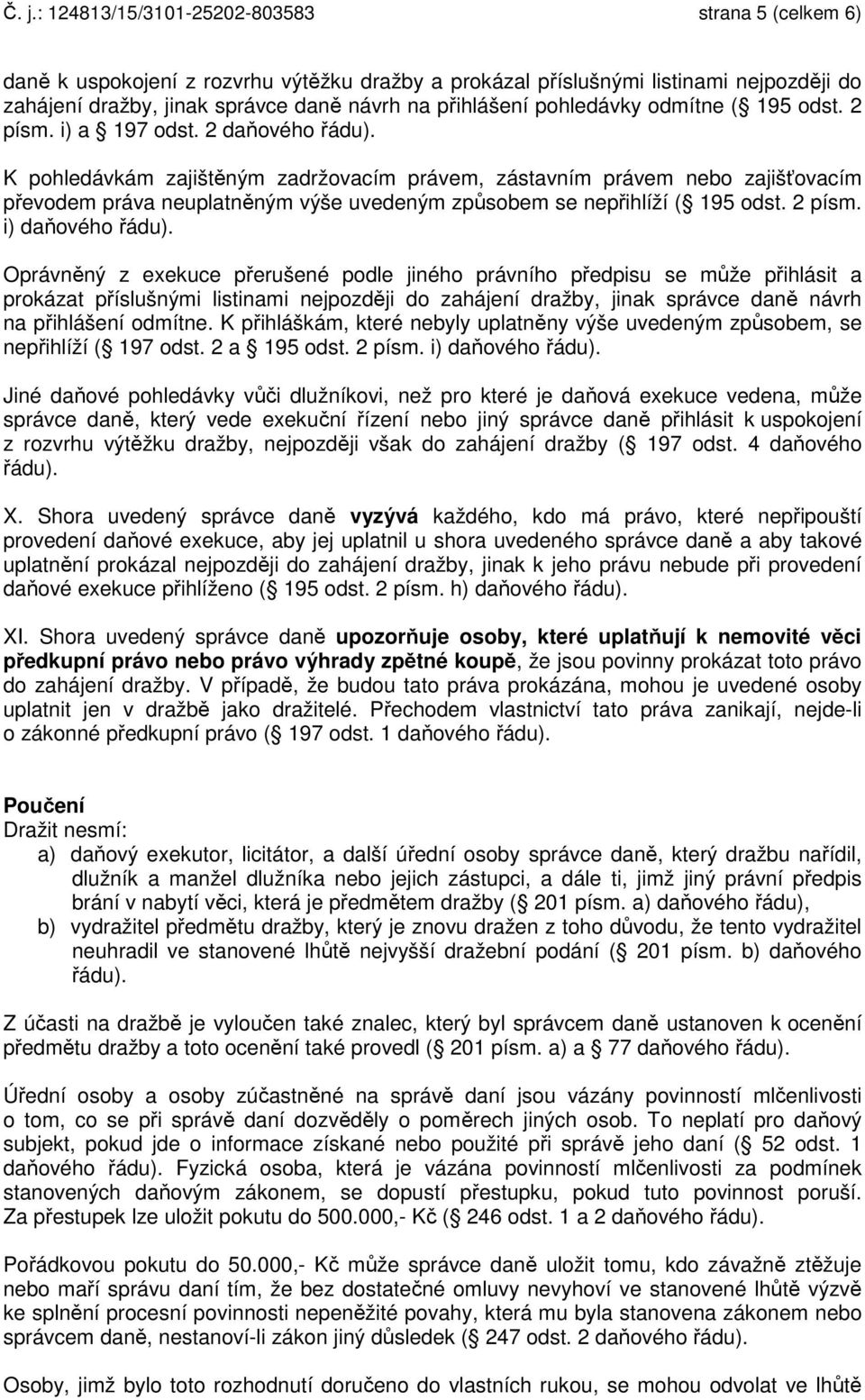 K pohledávkám zajištěným zadržovacím právem, zástavním právem nebo zajišťovacím převodem práva neuplatněným výše uvedeným způsobem se nepřihlíží ( 195 odst. 2 písm. i) daňového řádu).