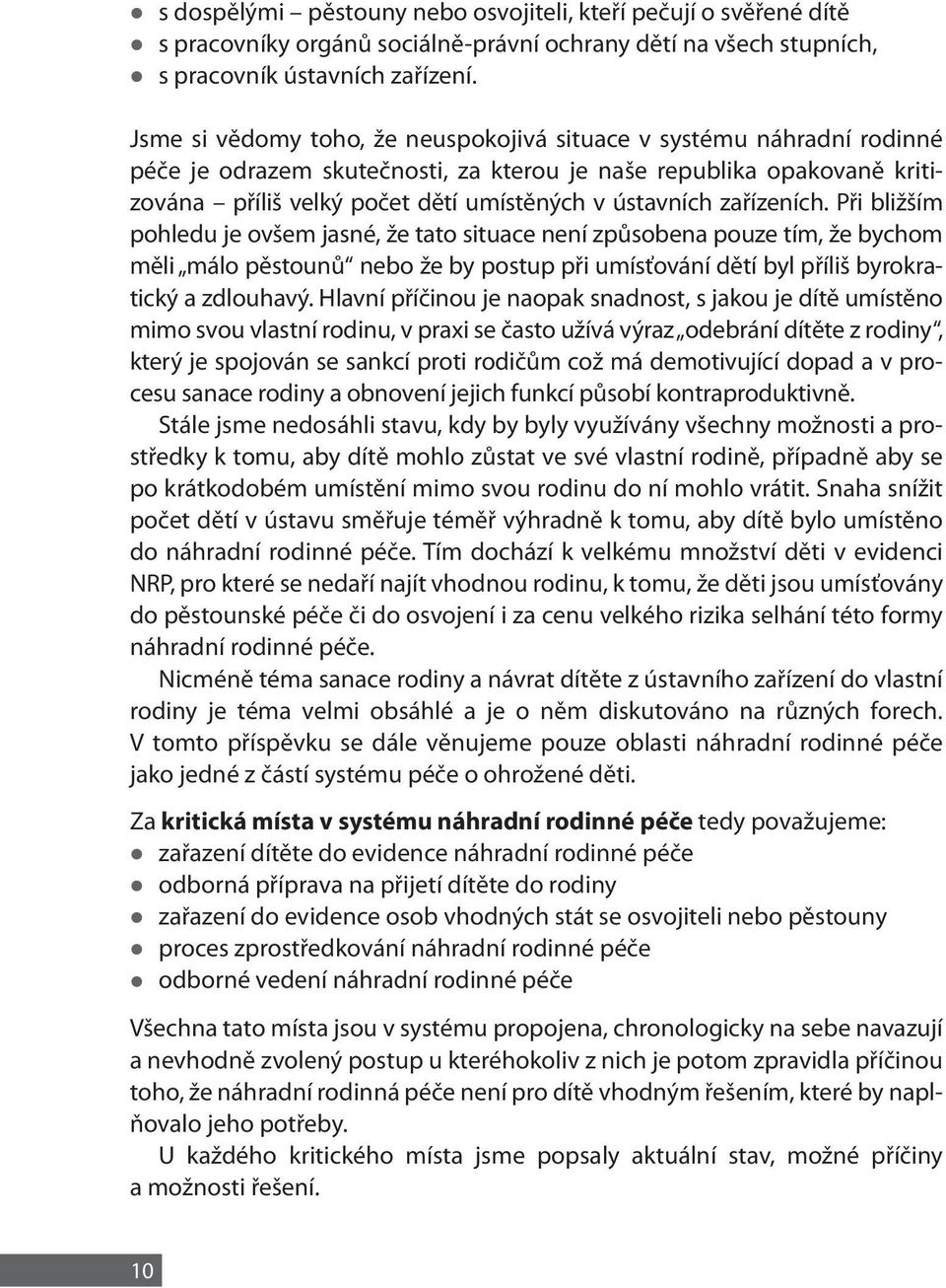 zařízeních. Při bližším pohledu je ovšem jasné, že tato situace není způsobena pouze tím, že bychom měli málo pěstounů nebo že by postup při umísťování dětí byl příliš byrokratický a zdlouhavý.