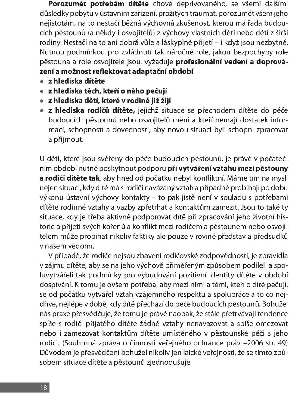 Nutnou podmínkou pro zvládnutí tak náročné role, jakou bezpochyby role pěstouna a role osvojitele jsou, vyžaduje profesionální vedení a doprovázení a možnost reflektovat adaptační období z hlediska