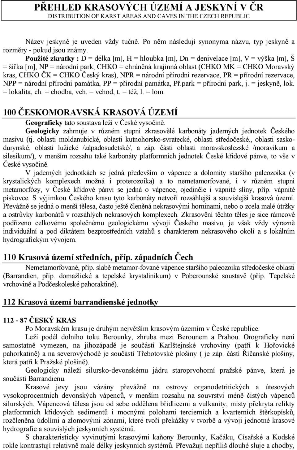 Použité zkratky : D = délka [m], H = hloubka [m], Dn = denivelace [m], V = výška [m], Š = šířka [m], NP = národní park, CHKO = chráněná krajinná oblast (CHKO MK = CHKO Moravský kras, CHKO ČK = CHKO